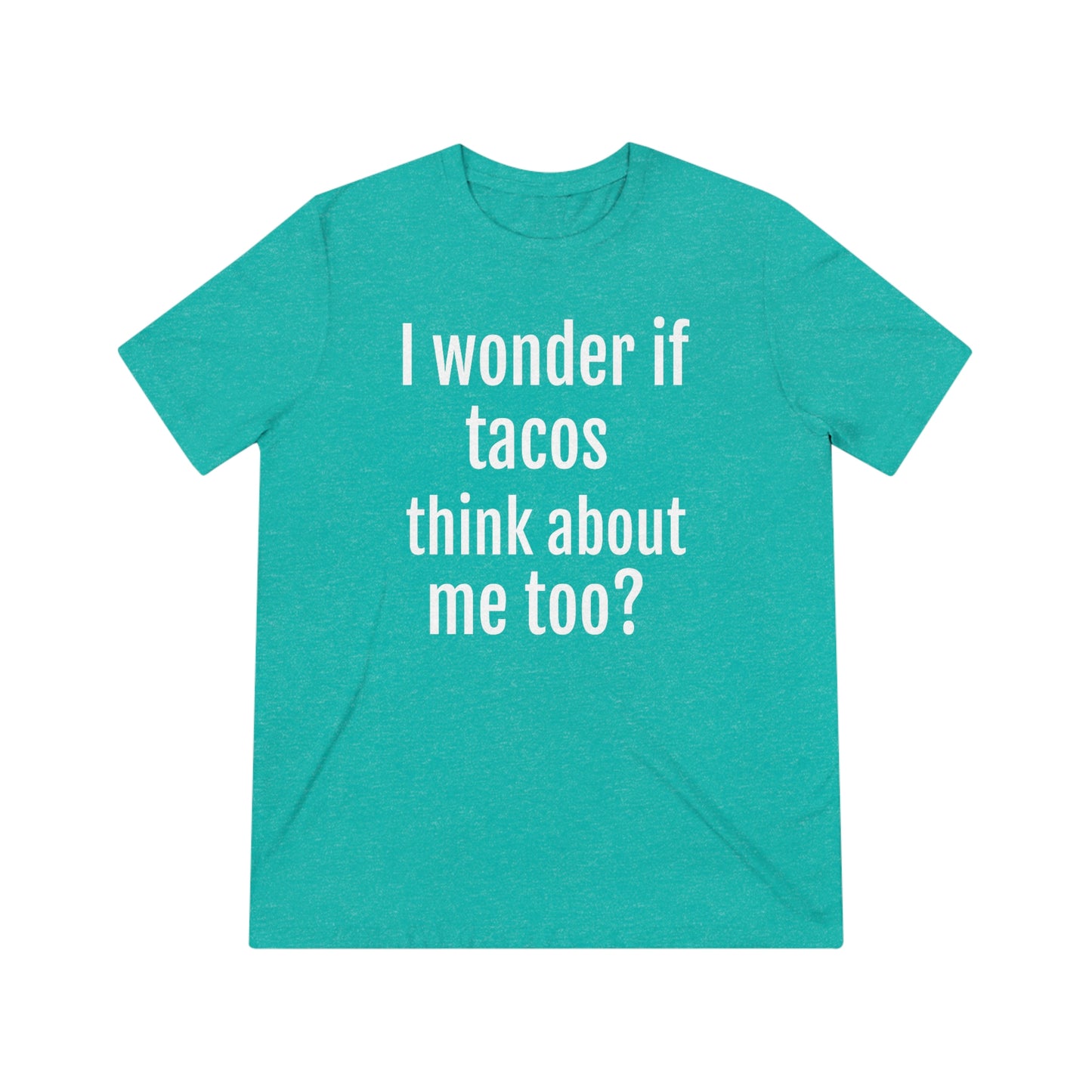 'I wonder if tacos think about me too?' - PREMIUM SOFT - Unisex Triblend Tee (Bella+Canvas 3413)