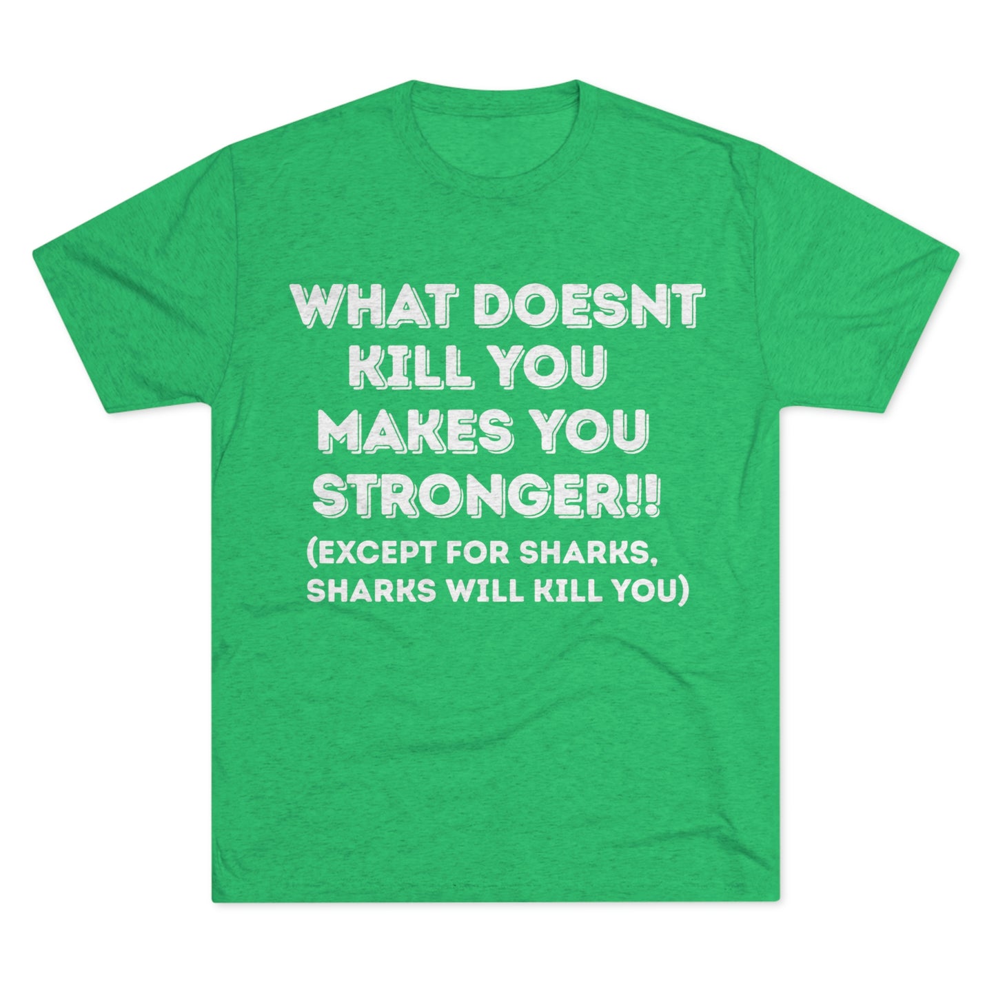 "What doesn’t kill you makes you stronger, except sharks, sharks will kill you" - PREMIUM SOFT - Unisex Tri-Blend Crew Tee (Next Level 6010)