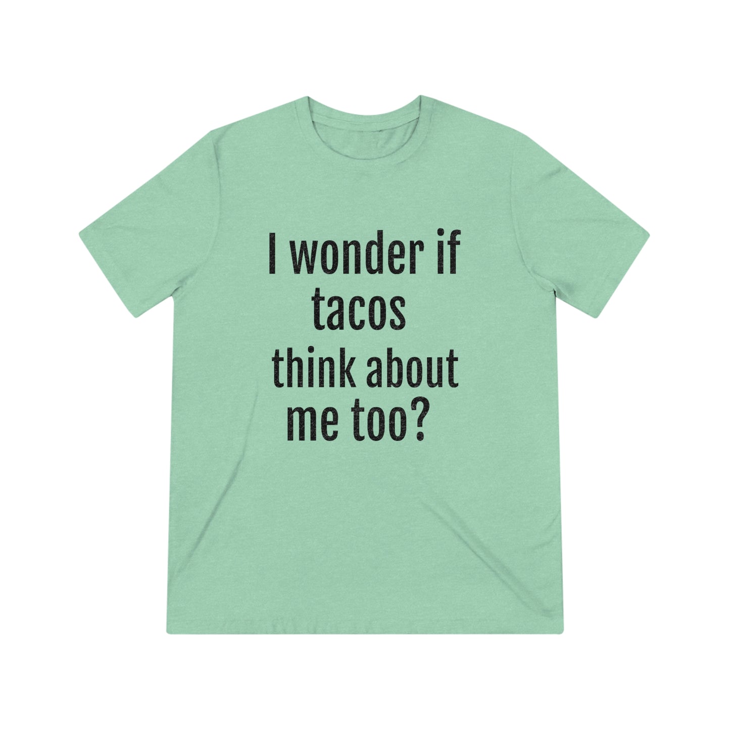 'I wonder if tacos think about me too?' - PREMIUM SOFT - Unisex Triblend Tee (Bella+Canvas 3413)