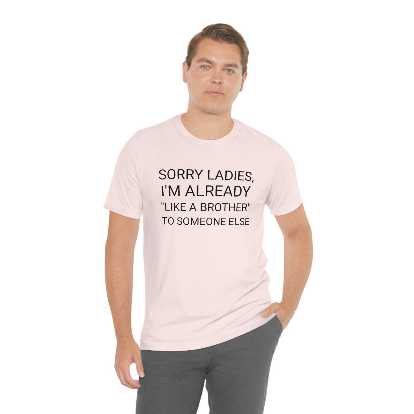 "Sorry Ladies, I'm already like a brother to someone else" - Regular Cotton - Unisex Jersey Short Sleeve Tee (Bella+Canvas 3001)
