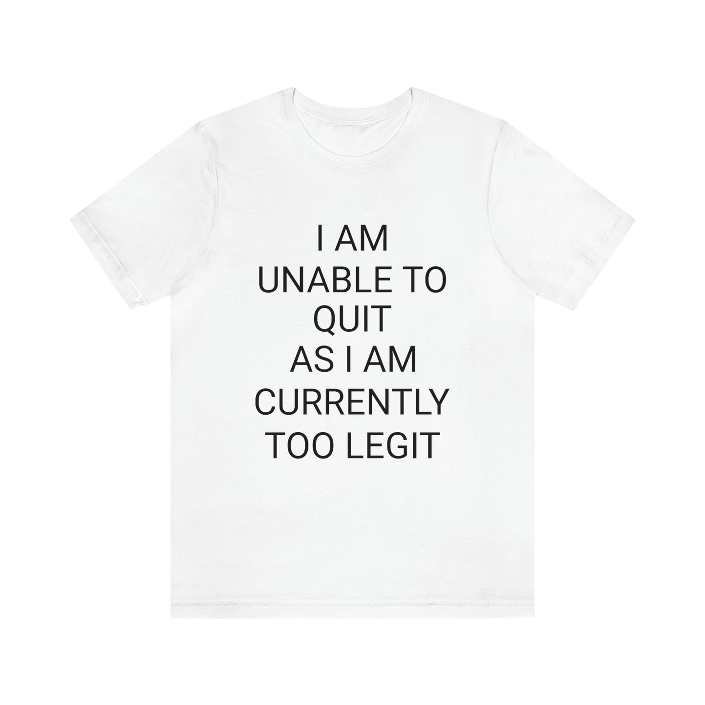"I am unable to quit, as I am currently too legit" - Regular Cotton - Unisex Jersey Short Sleeve Tee (Bella+Canvas 3001)