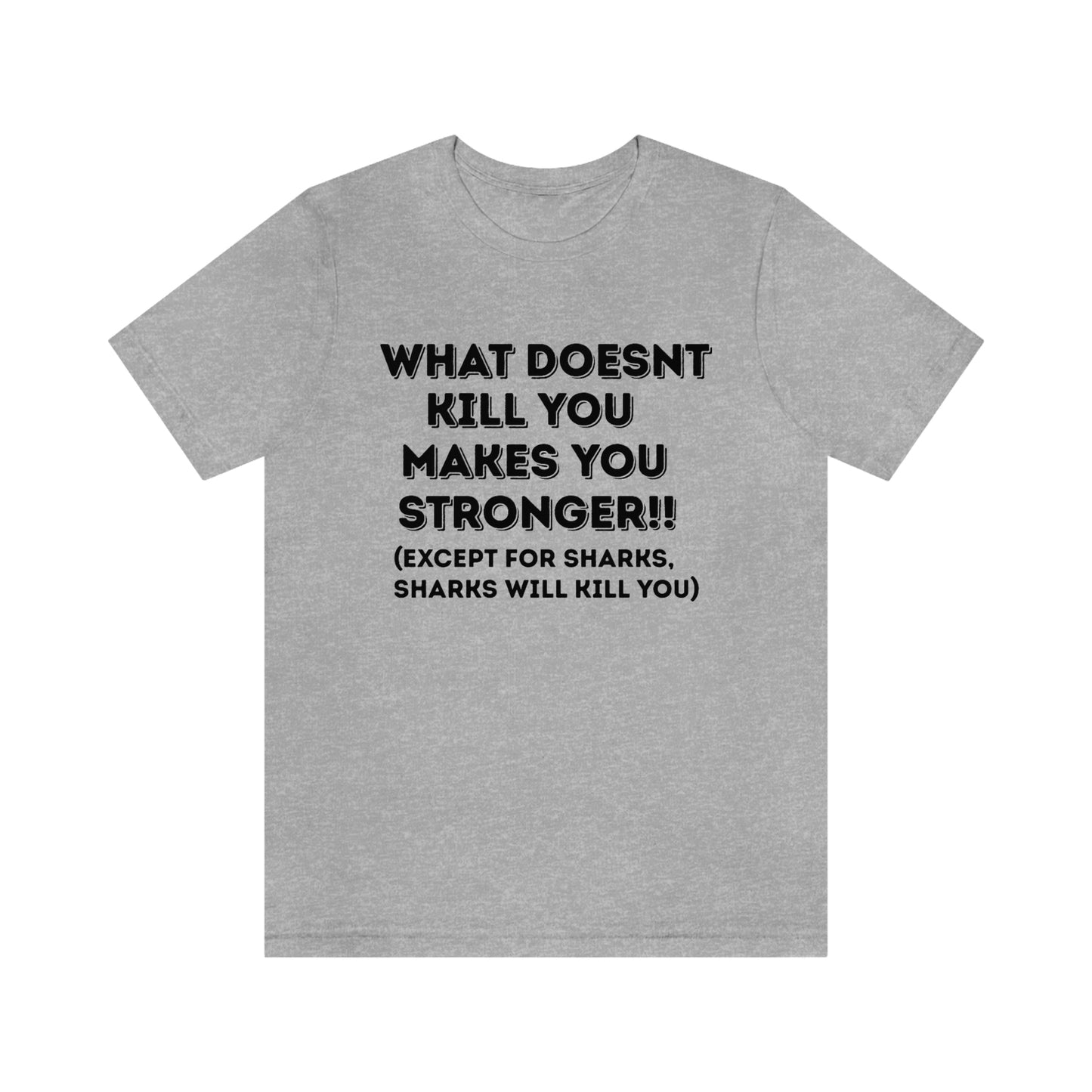 "What doesn't kill you makes you stronger, except sharks, sharks will kill you" - Regular Cotton - Unisex Jersey Short Sleeve Tee (Bella+Canvas 3001)