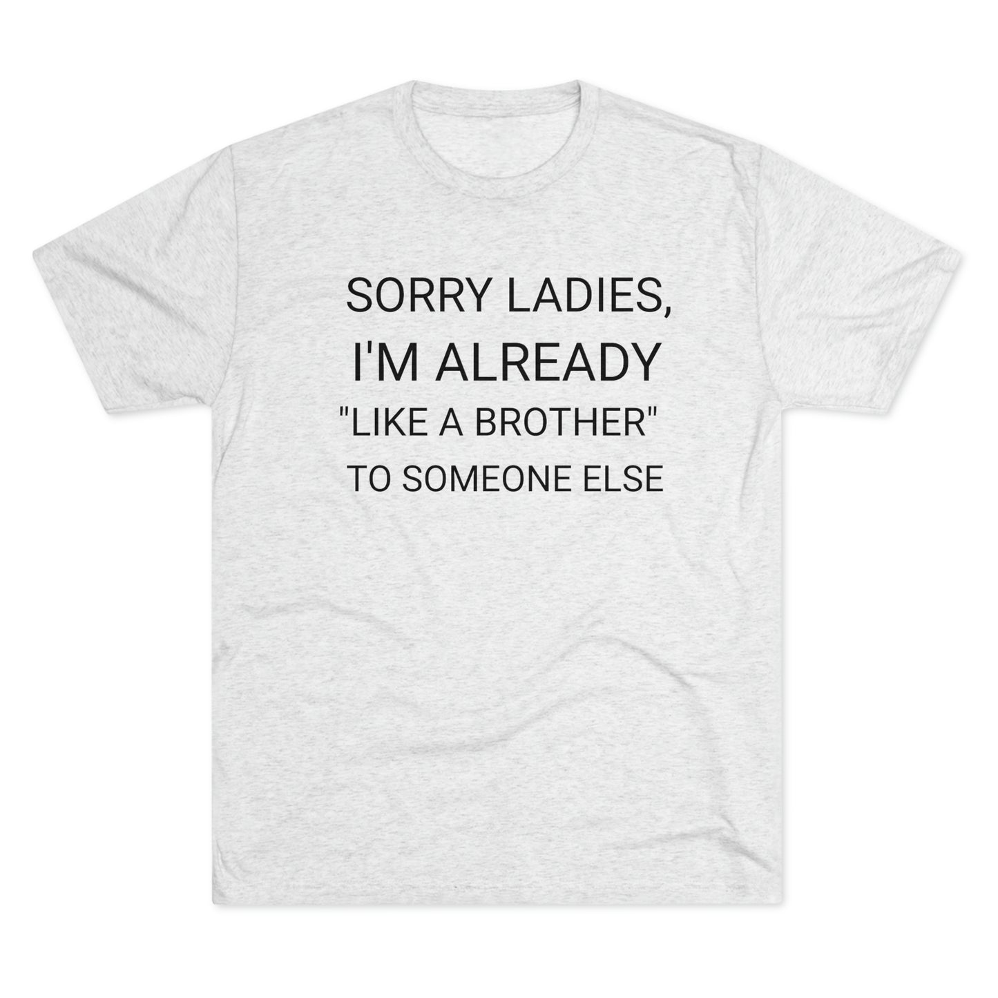 "Sorry Ladies, I'm already like a brother to someone else" - PREMIUM SOFT - Unisex Tri-Blend Crew Tee (Next Level 6010)