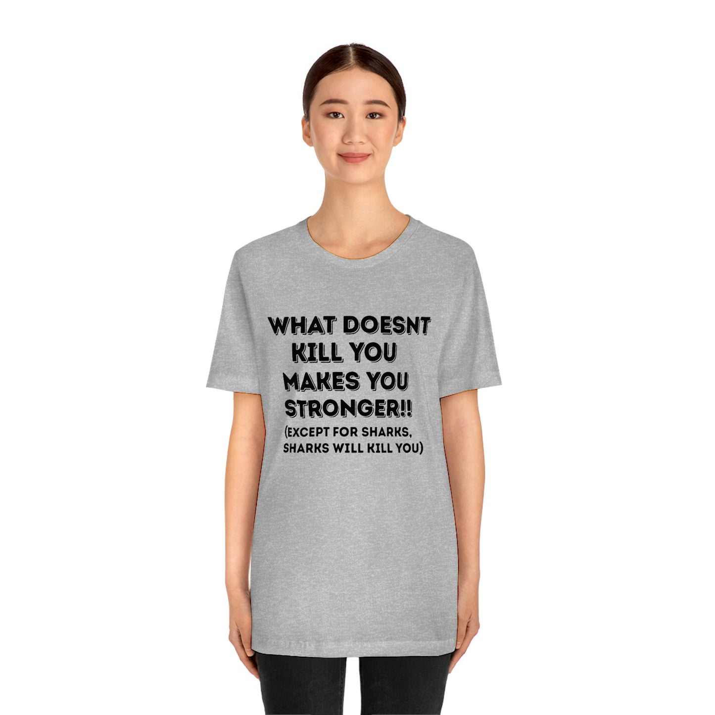 "What doesn't kill you makes you stronger, except sharks, sharks will kill you" - Regular Cotton - Unisex Jersey Short Sleeve Tee (Bella+Canvas 3001)