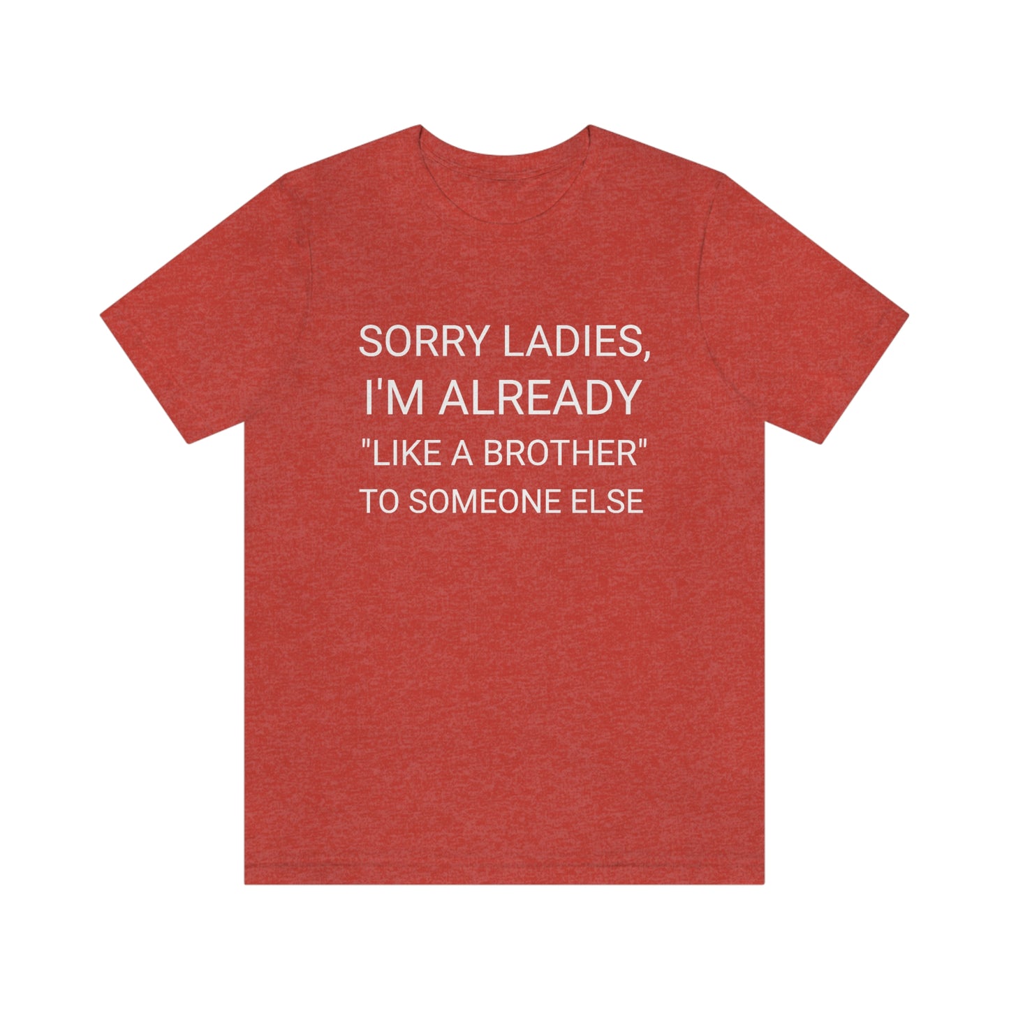 "Sorry Ladies, I'm already like a brother to someone else" - Regular Cotton - Unisex Jersey Short Sleeve Tee (Bella+Canvas 3001)