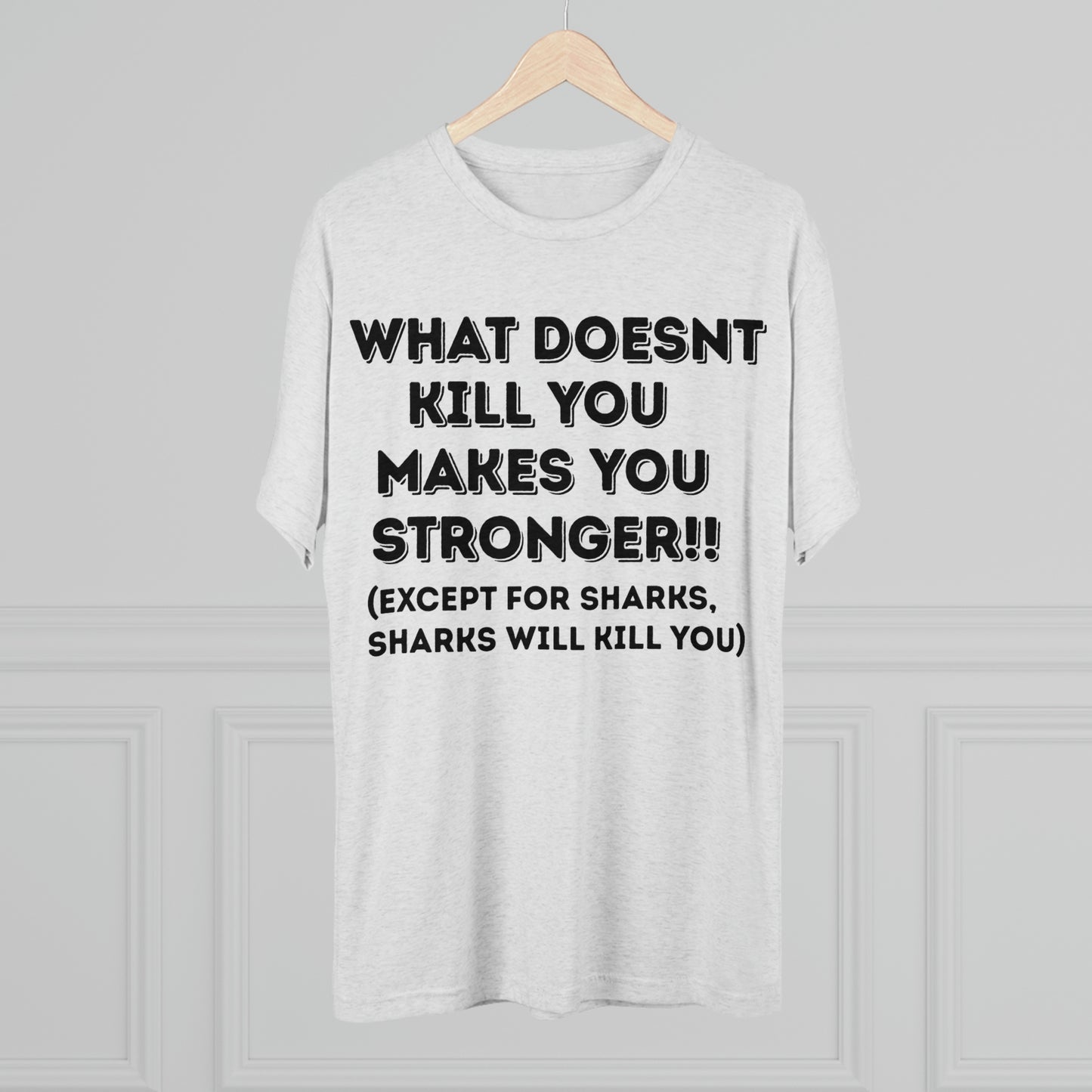 "What doesn’t kill you makes you stronger, except sharks, sharks will kill you" - PREMIUM SOFT - Unisex Tri-Blend Crew Tee (Next Level 6010)