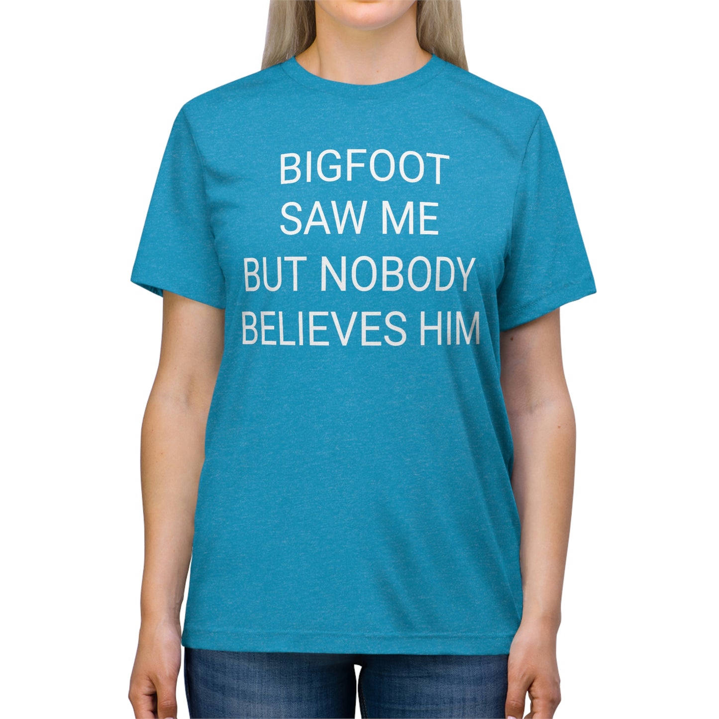 "Bigfoot saw me, but nobody believes him" - PREMIUM SOFT - Unisex Triblend Tee (Bella+Canvas3413)
