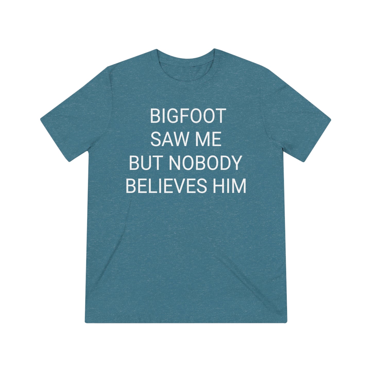 "Bigfoot saw me, but nobody believes him" - PREMIUM SOFT - Unisex Triblend Tee (Bella+Canvas3413)