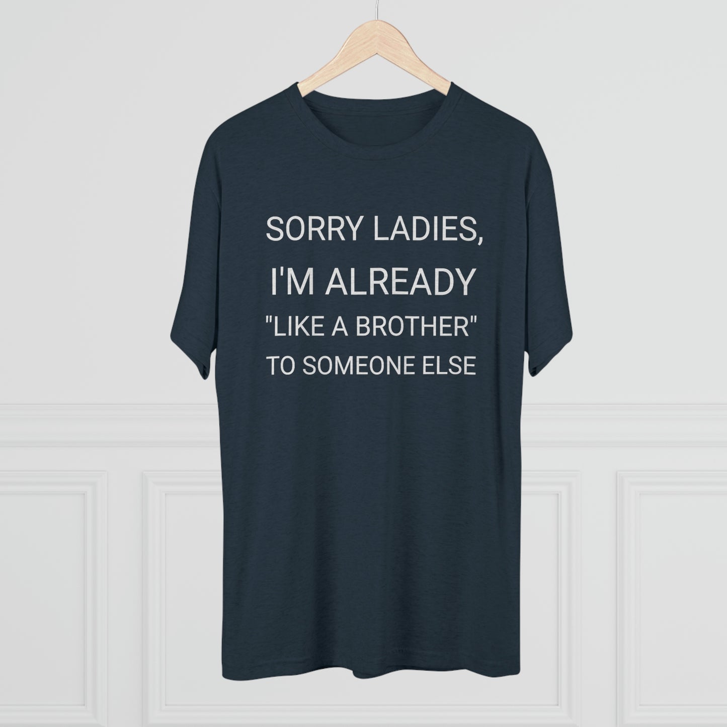 "Sorry Ladies, I'm already like a brother to someone else" - PREMIUM SOFT - Unisex Tri-Blend Crew Tee (Next Level 6010)