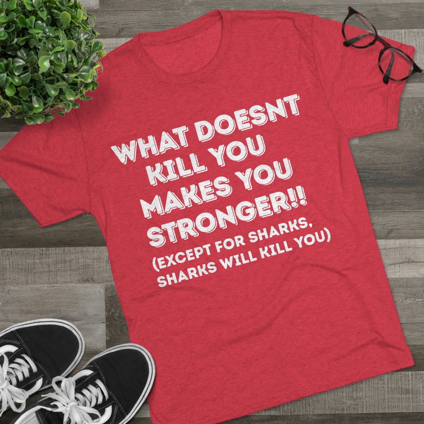 "What doesn’t kill you makes you stronger, except sharks, sharks will kill you" - PREMIUM SOFT - Unisex Tri-Blend Crew Tee (Next Level 6010)