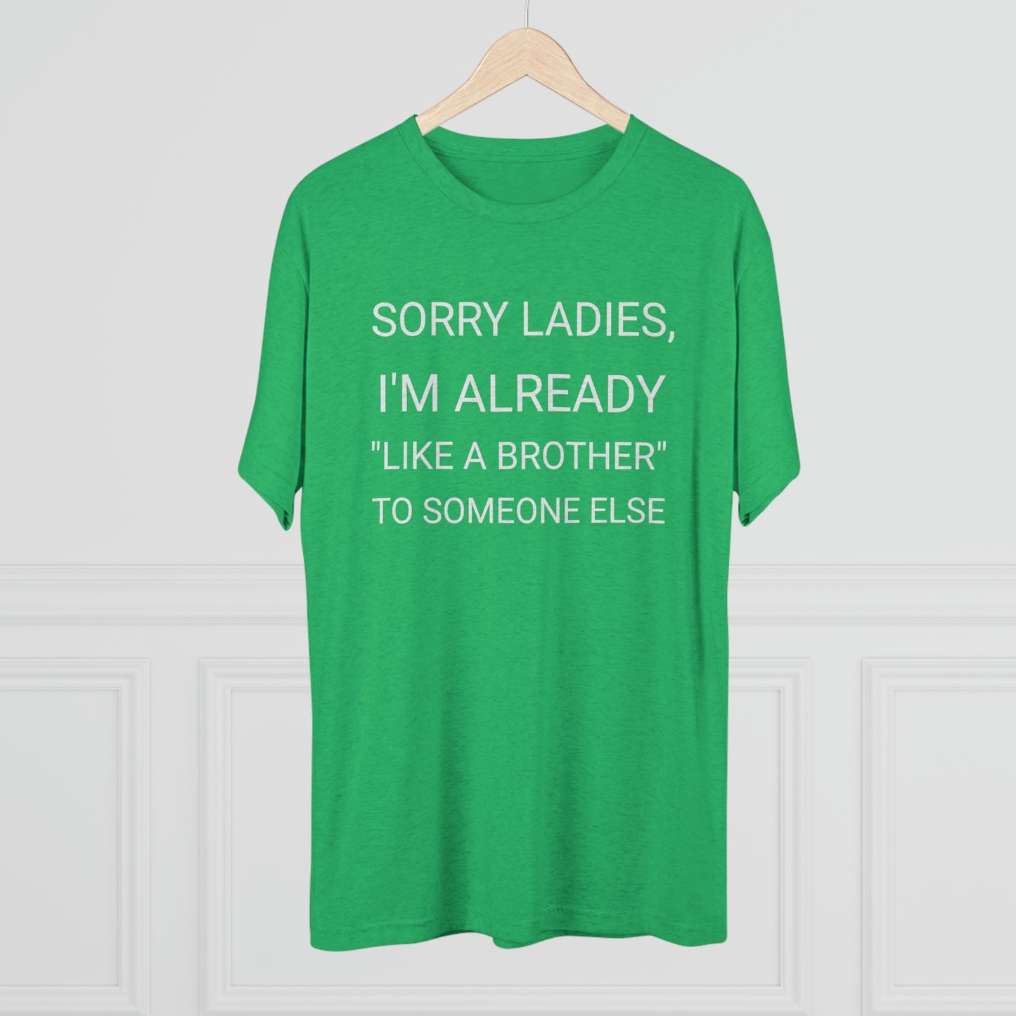 "Sorry Ladies, I'm already like a brother to someone else" - PREMIUM SOFT - Unisex Tri-Blend Crew Tee (Next Level 6010)