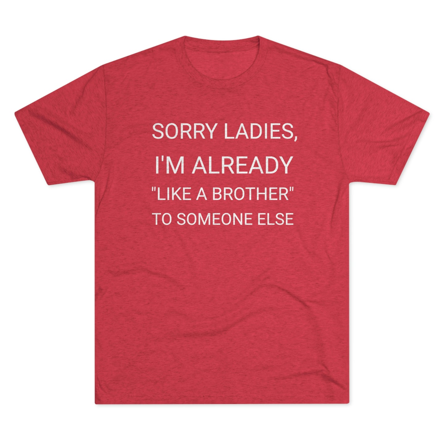 "Sorry Ladies, I'm already like a brother to someone else" - PREMIUM SOFT - Unisex Tri-Blend Crew Tee (Next Level 6010)