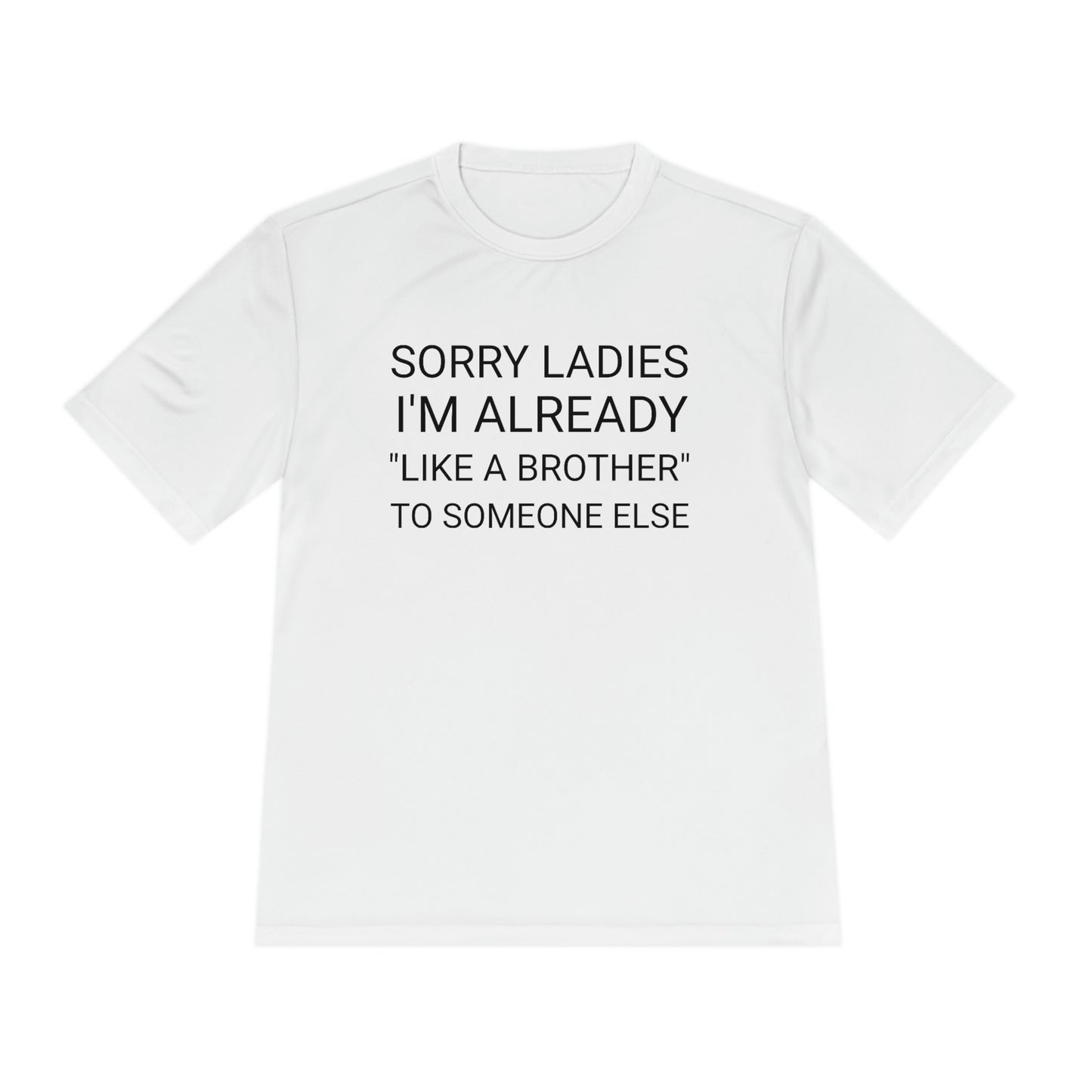 "Sorry Ladies, I'm already like a brother to someone else" - Unisex Moisture Wicking Tee (Sport-TekST350)