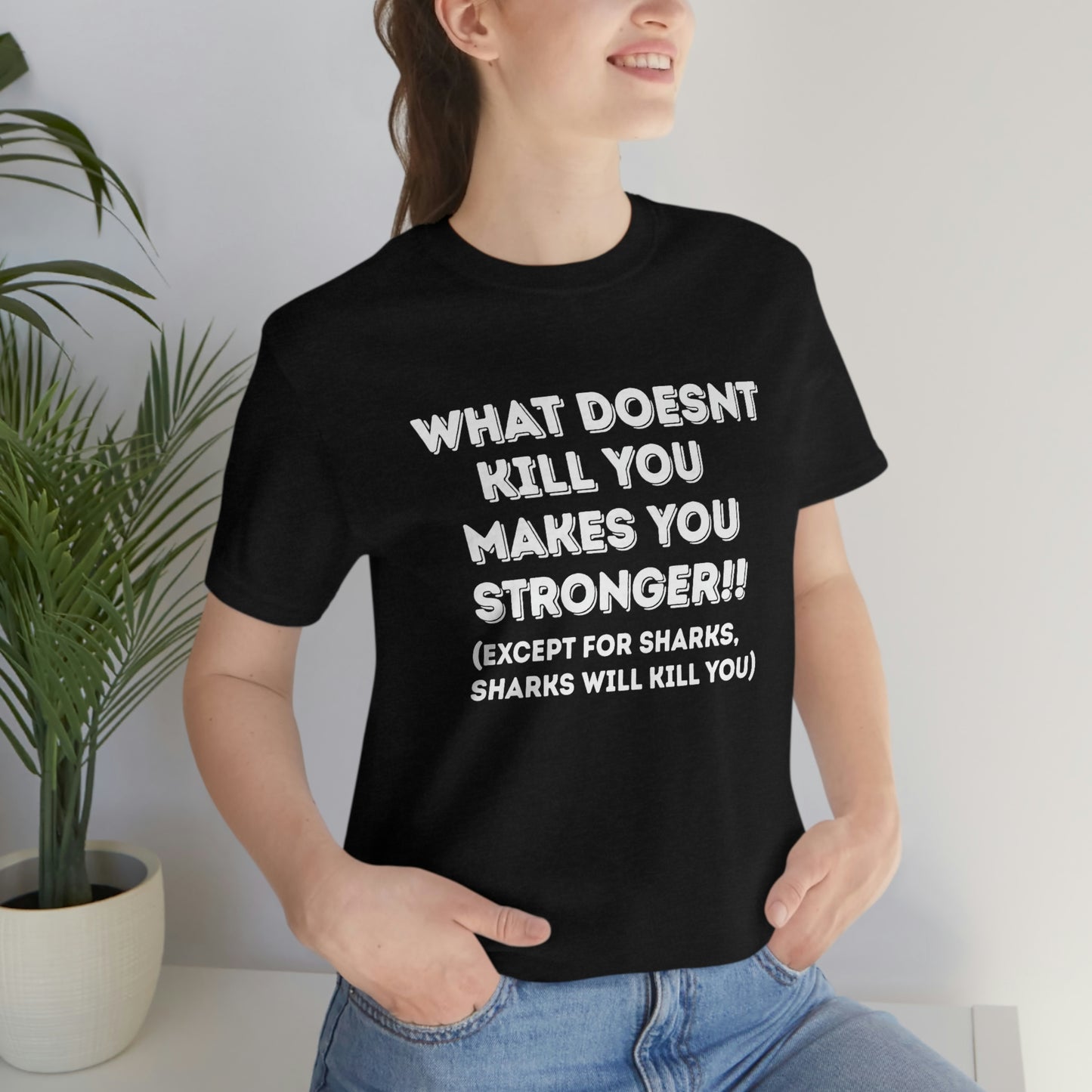 "What doesn't kill you makes you stronger, except sharks, sharks will kill you" - Regular Cotton - Unisex Jersey Short Sleeve Tee (Bella+Canvas 3001)