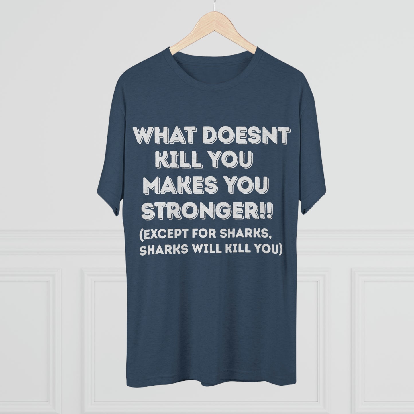 "What doesn’t kill you makes you stronger, except sharks, sharks will kill you" - PREMIUM SOFT - Unisex Tri-Blend Crew Tee (Next Level 6010)