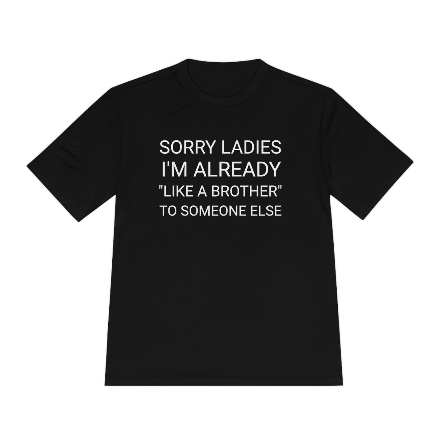 "Sorry Ladies, I'm already like a brother to someone else" - Unisex Moisture Wicking Tee (Sport-TekST350)
