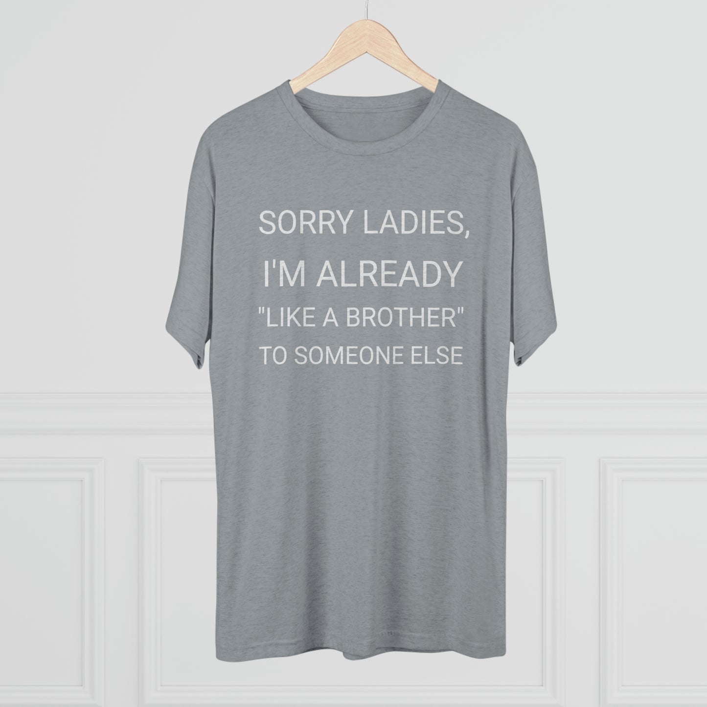 "Sorry Ladies, I'm already like a brother to someone else" - PREMIUM SOFT - Unisex Tri-Blend Crew Tee (Next Level 6010)