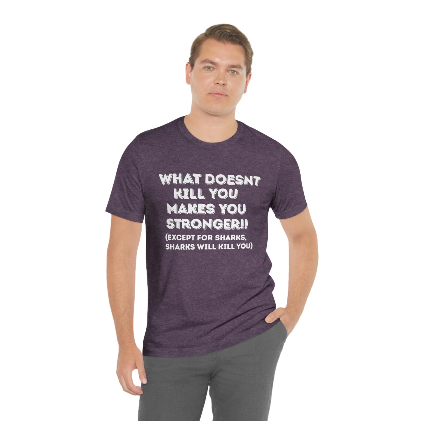 "What doesn't kill you makes you stronger, except sharks, sharks will kill you" - Regular Cotton - Unisex Jersey Short Sleeve Tee (Bella+Canvas 3001)