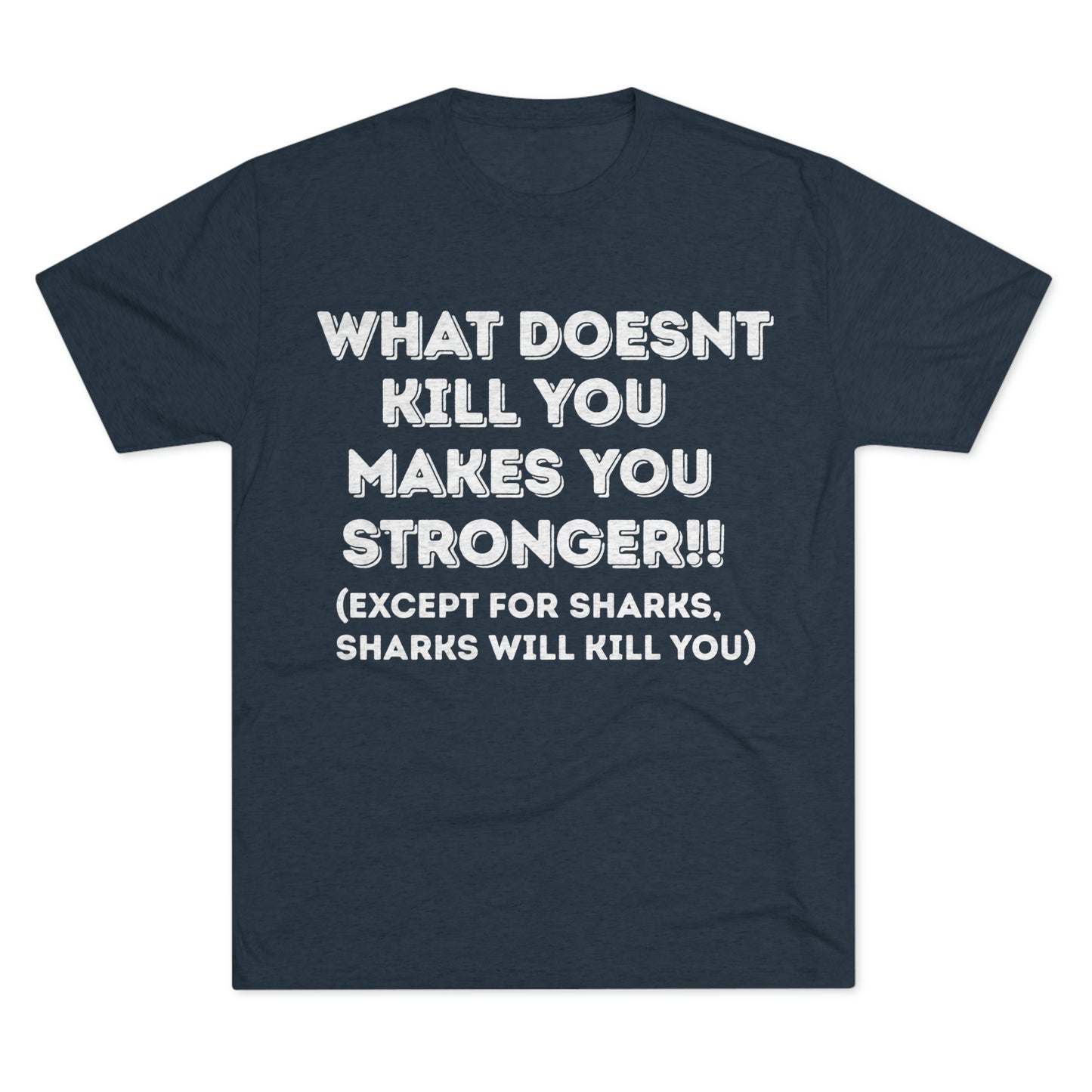 "What doesn’t kill you makes you stronger, except sharks, sharks will kill you" - PREMIUM SOFT - Unisex Tri-Blend Crew Tee (Next Level 6010)