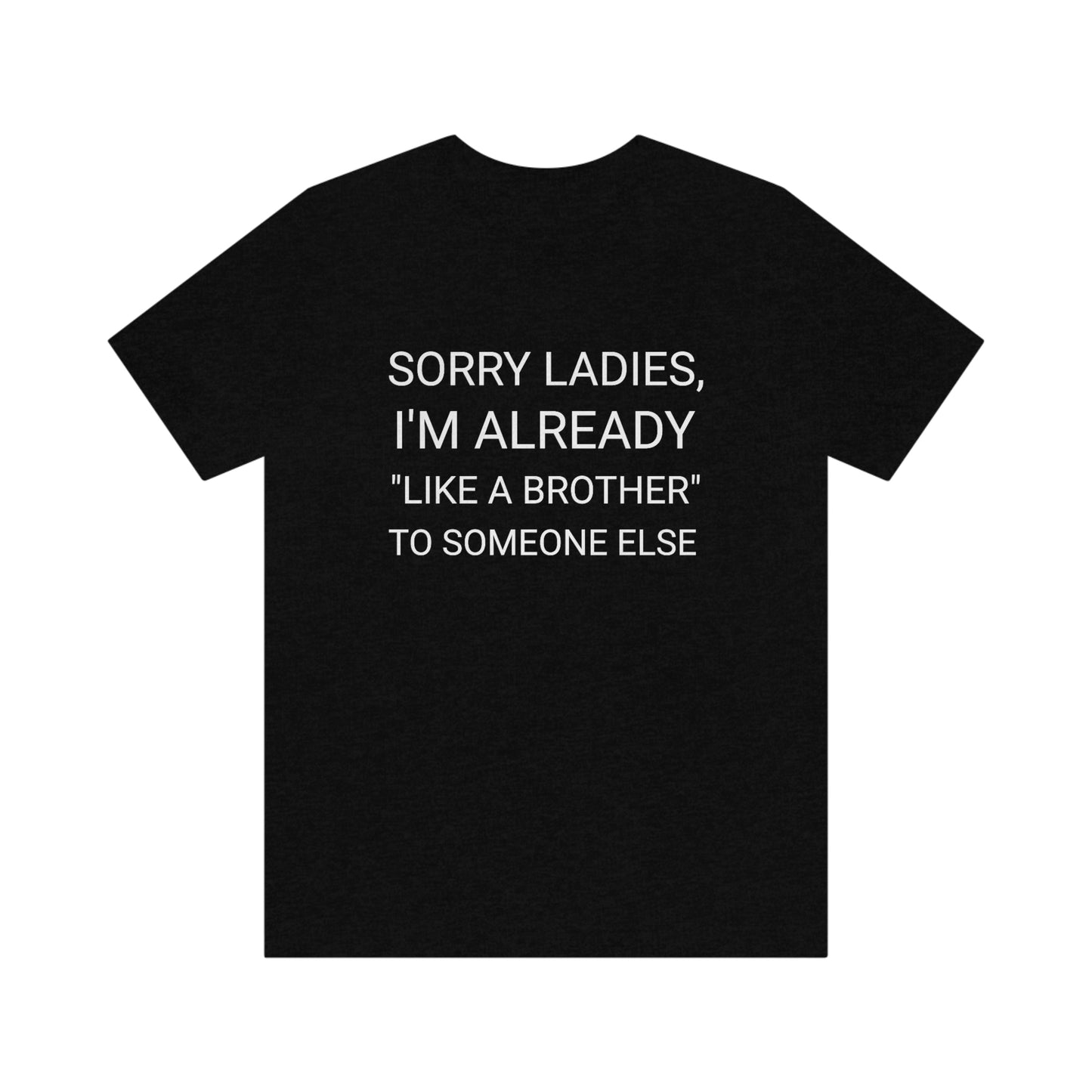 "Sorry Ladies, I'm already like a brother to someone else" - Regular Cotton - Unisex Jersey Short Sleeve Tee (Bella+Canvas 3001)