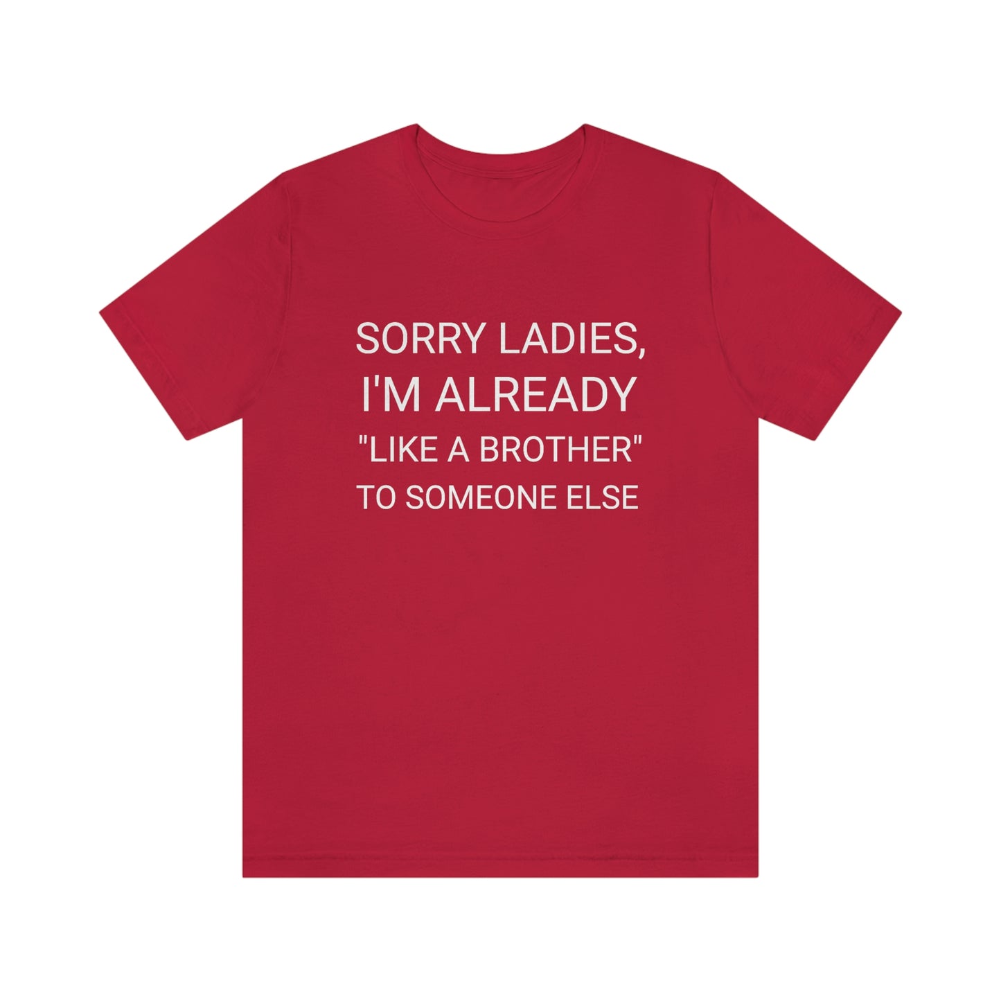 "Sorry Ladies, I'm already like a brother to someone else" - Regular Cotton - Unisex Jersey Short Sleeve Tee (Bella+Canvas 3001)