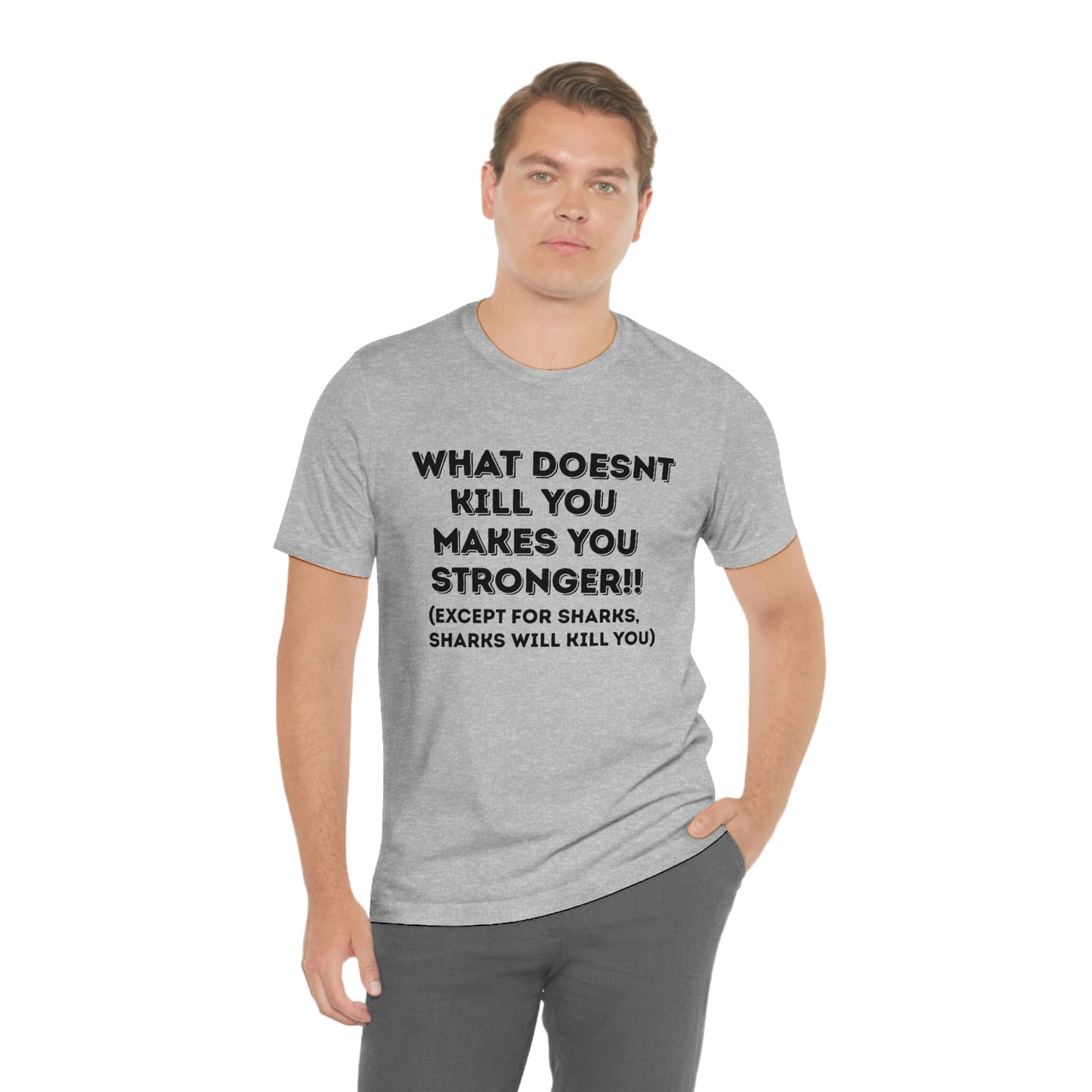 "What doesn't kill you makes you stronger, except sharks, sharks will kill you" - Regular Cotton - Unisex Jersey Short Sleeve Tee (Bella+Canvas 3001)