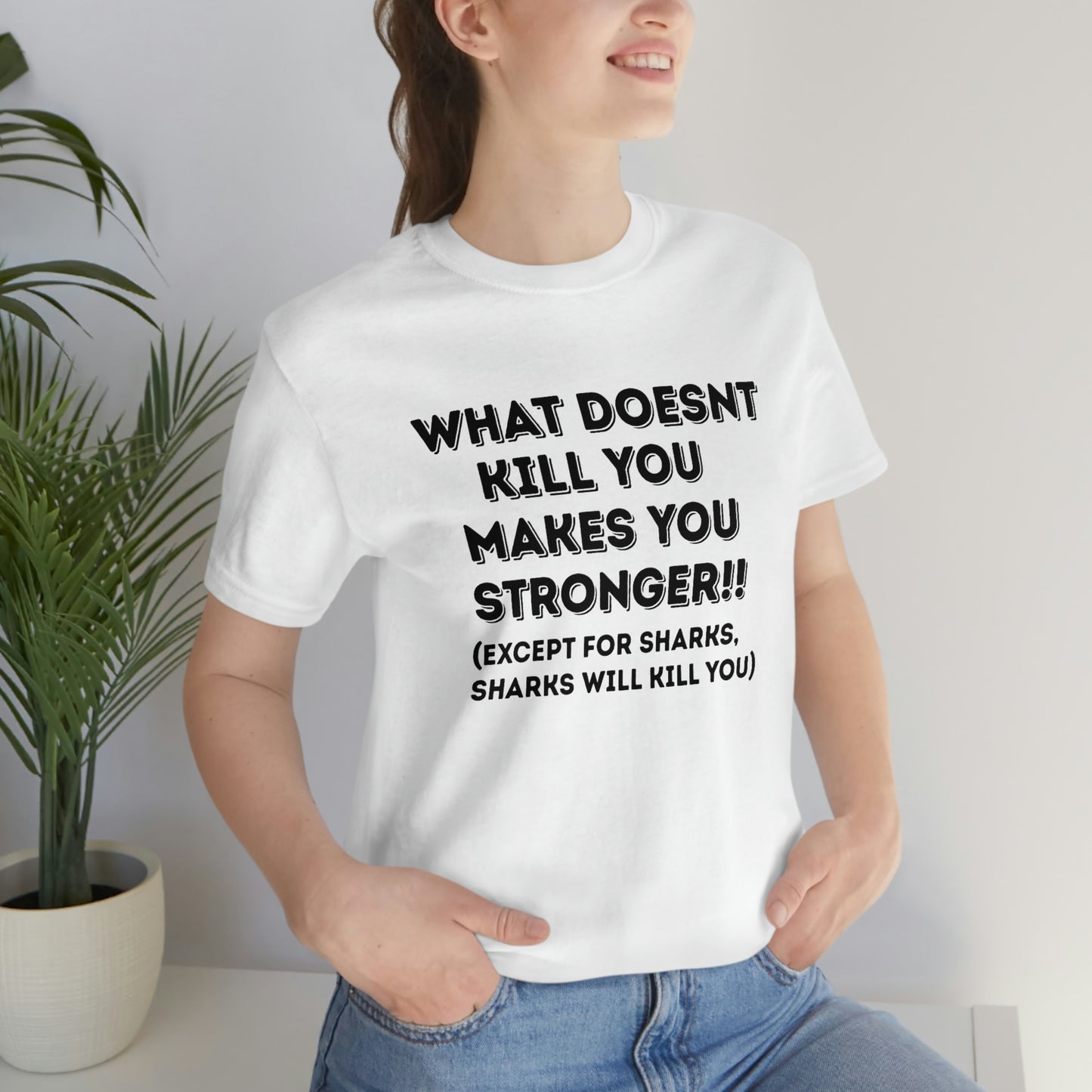 "What doesn't kill you makes you stronger, except sharks, sharks will kill you" - Regular Cotton - Unisex Jersey Short Sleeve Tee (Bella+Canvas 3001)