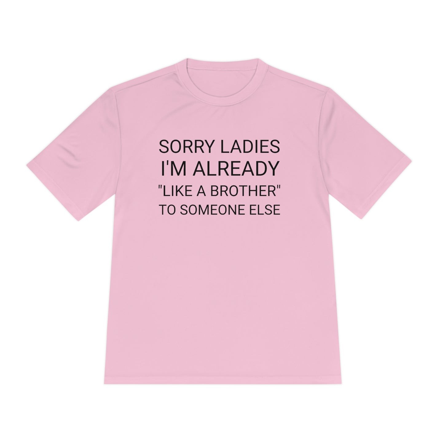 "Sorry Ladies, I'm already like a brother to someone else" - Unisex Moisture Wicking Tee (Sport-TekST350)
