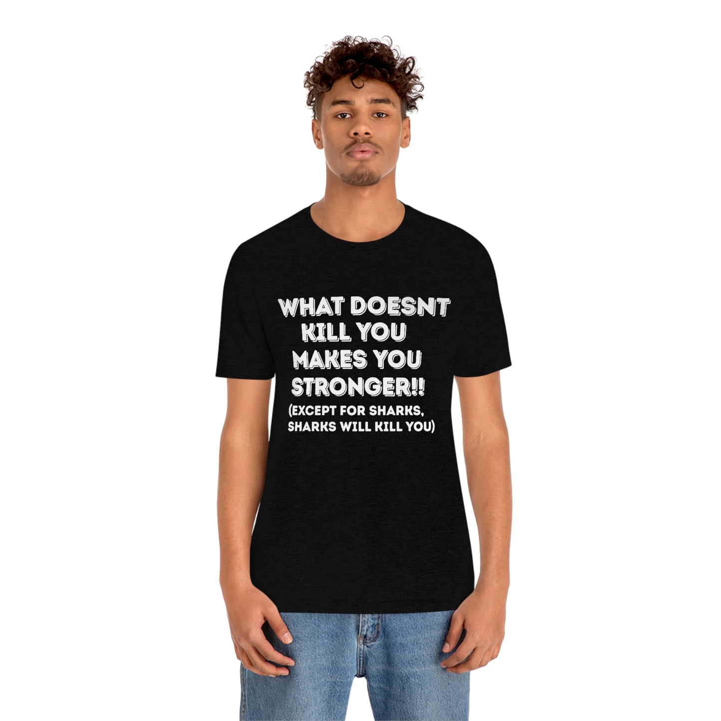 "What doesn't kill you makes you stronger, except sharks, sharks will kill you" - Regular Cotton - Unisex Jersey Short Sleeve Tee (Bella+Canvas 3001)