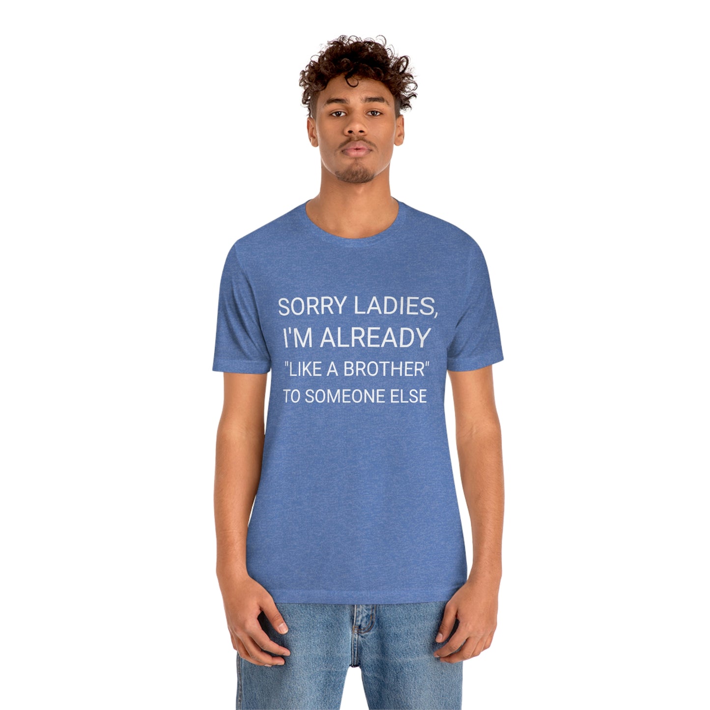 "Sorry Ladies, I'm already like a brother to someone else" - Regular Cotton - Unisex Jersey Short Sleeve Tee (Bella+Canvas 3001)
