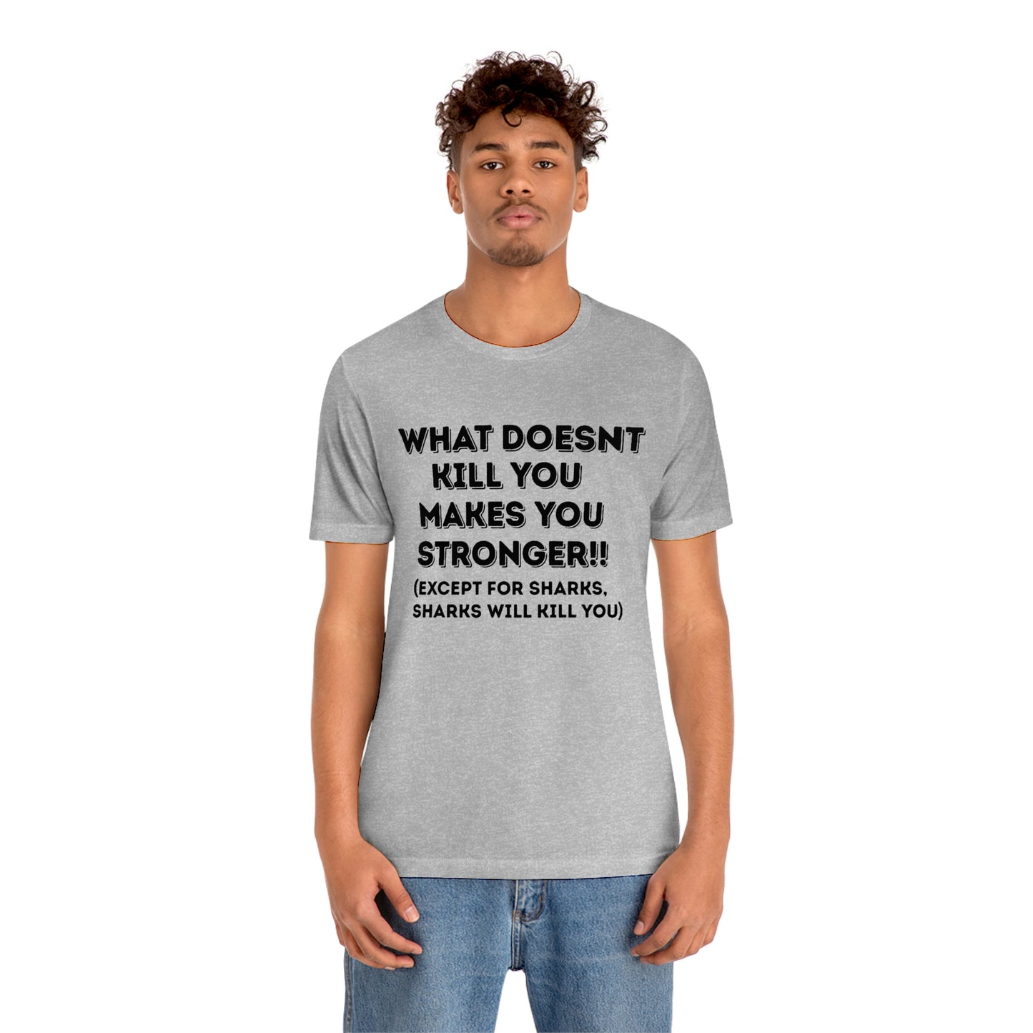 "What doesn't kill you makes you stronger, except sharks, sharks will kill you" - Regular Cotton - Unisex Jersey Short Sleeve Tee (Bella+Canvas 3001)