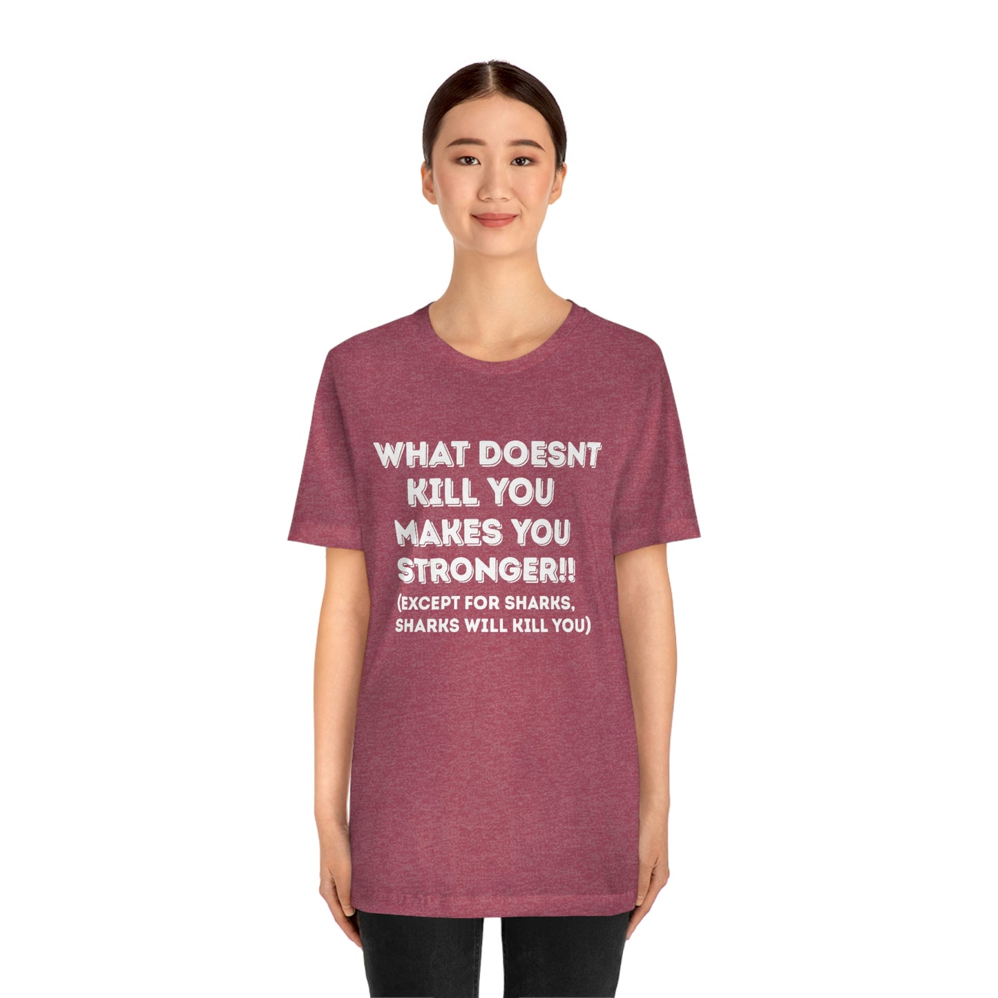 "What doesn't kill you makes you stronger, except sharks, sharks will kill you" - Regular Cotton - Unisex Jersey Short Sleeve Tee (Bella+Canvas 3001)