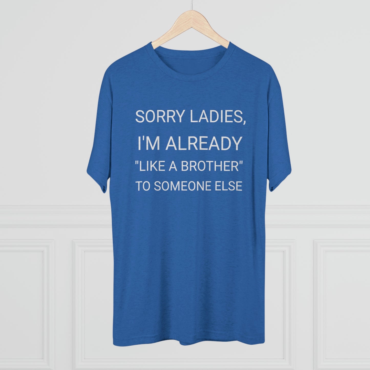"Sorry Ladies, I'm already like a brother to someone else" - PREMIUM SOFT - Unisex Tri-Blend Crew Tee (Next Level 6010)