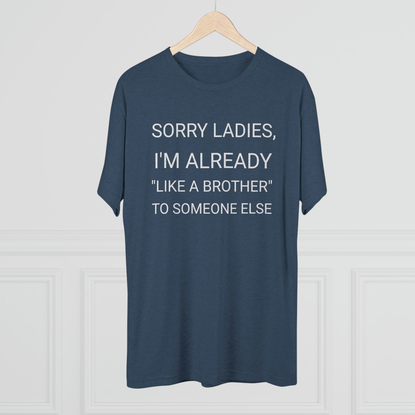 "Sorry Ladies, I'm already like a brother to someone else" - PREMIUM SOFT - Unisex Tri-Blend Crew Tee (Next Level 6010)
