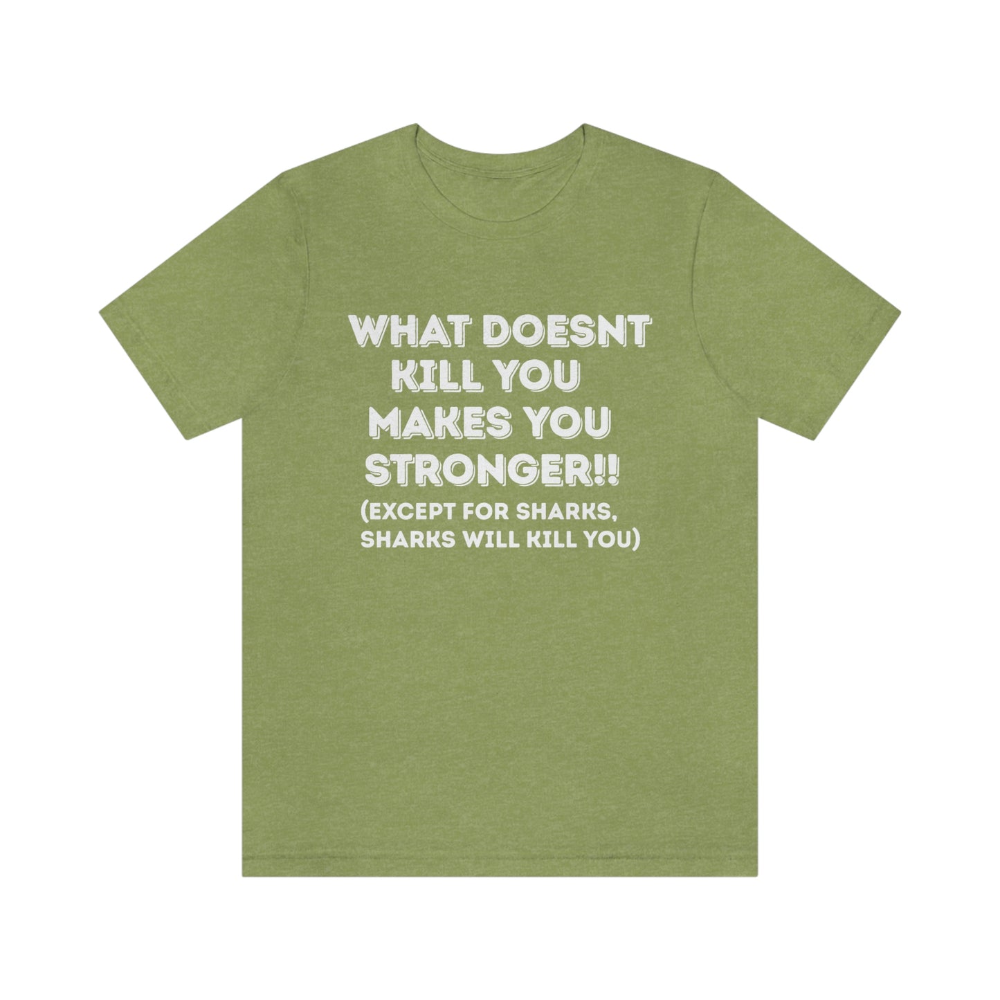 "What doesn't kill you makes you stronger, except sharks, sharks will kill you" - Regular Cotton - Unisex Jersey Short Sleeve Tee (Bella+Canvas 3001)