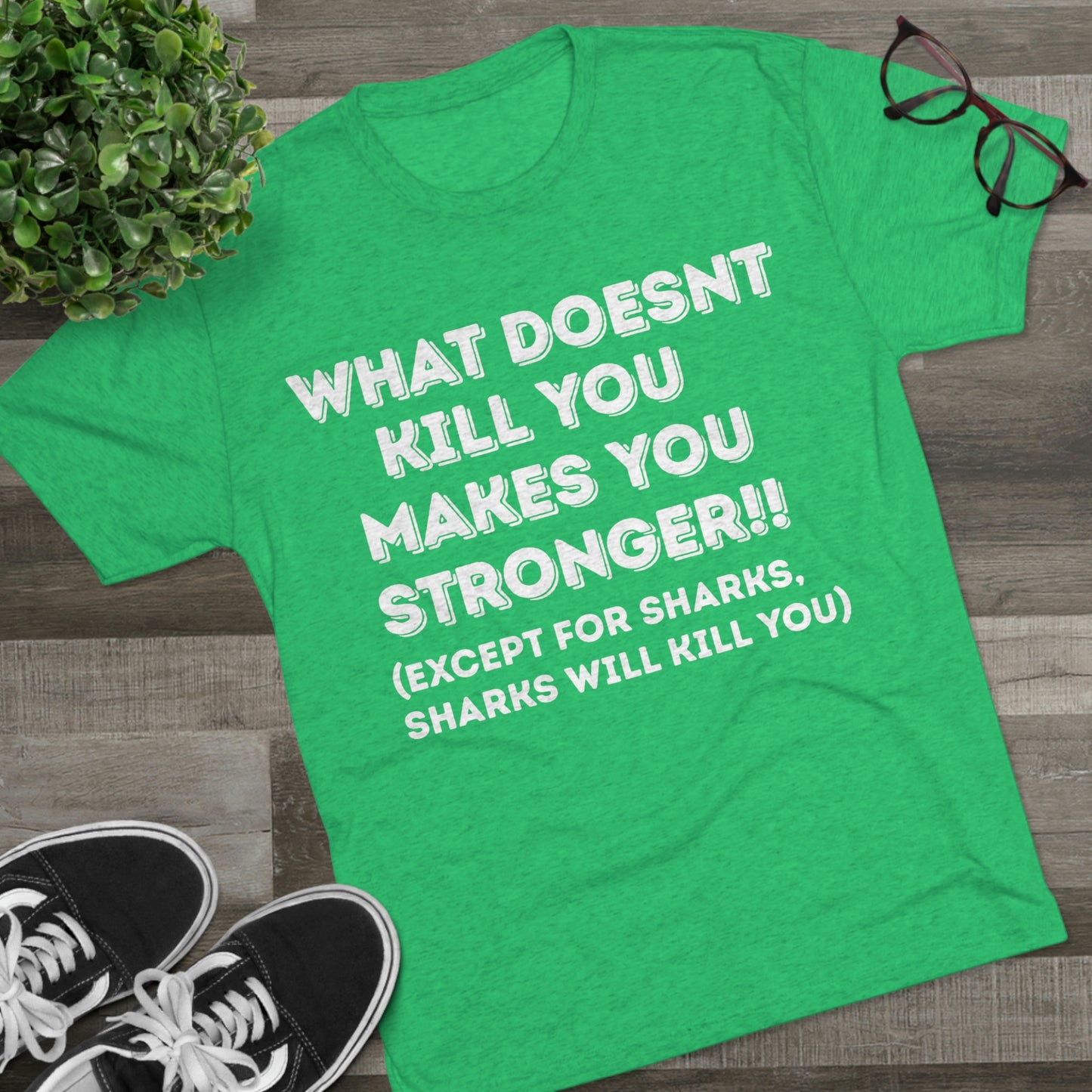 "What doesn’t kill you makes you stronger, except sharks, sharks will kill you" - PREMIUM SOFT - Unisex Tri-Blend Crew Tee (Next Level 6010)