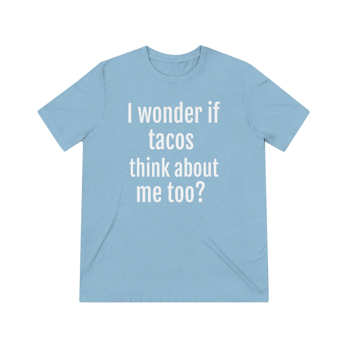 'I wonder if tacos think about me too?' - PREMIUM SOFT - Unisex Triblend Tee (Bella+Canvas 3413)