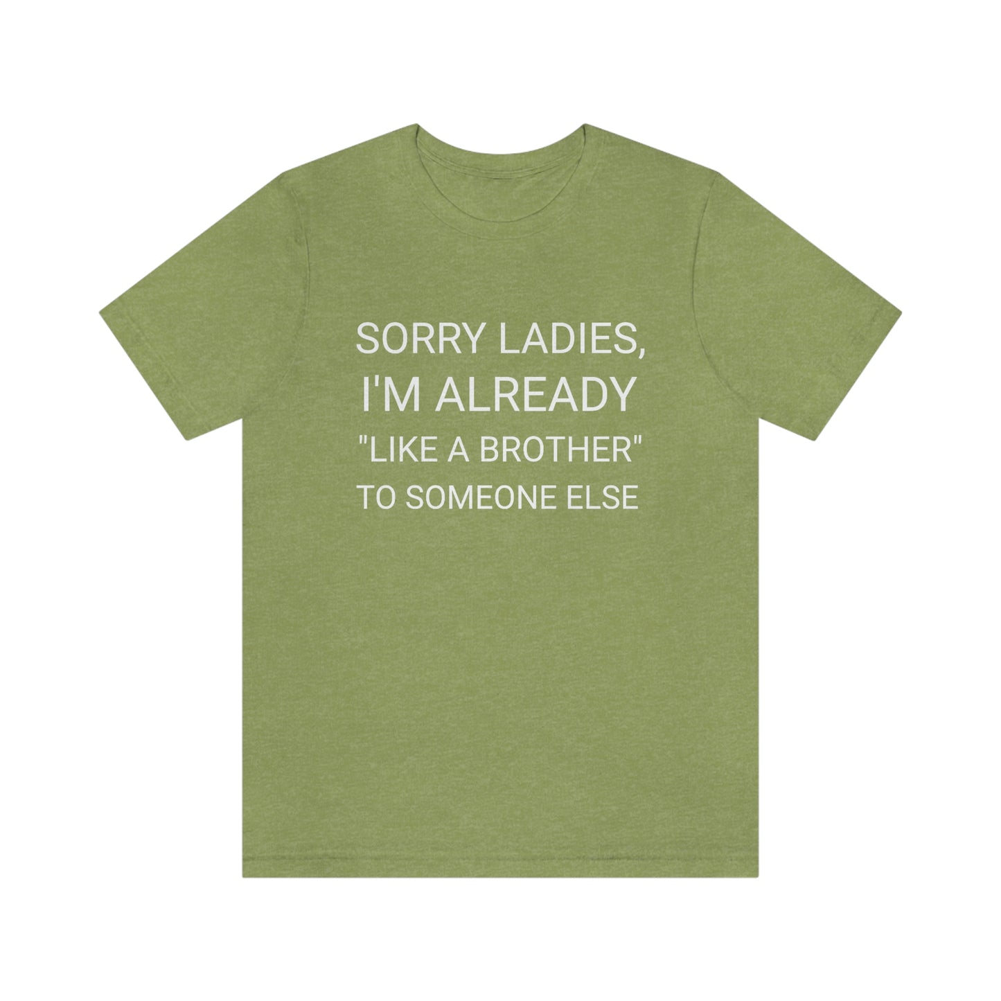 "Sorry Ladies, I'm already like a brother to someone else" - Regular Cotton - Unisex Jersey Short Sleeve Tee (Bella+Canvas 3001)