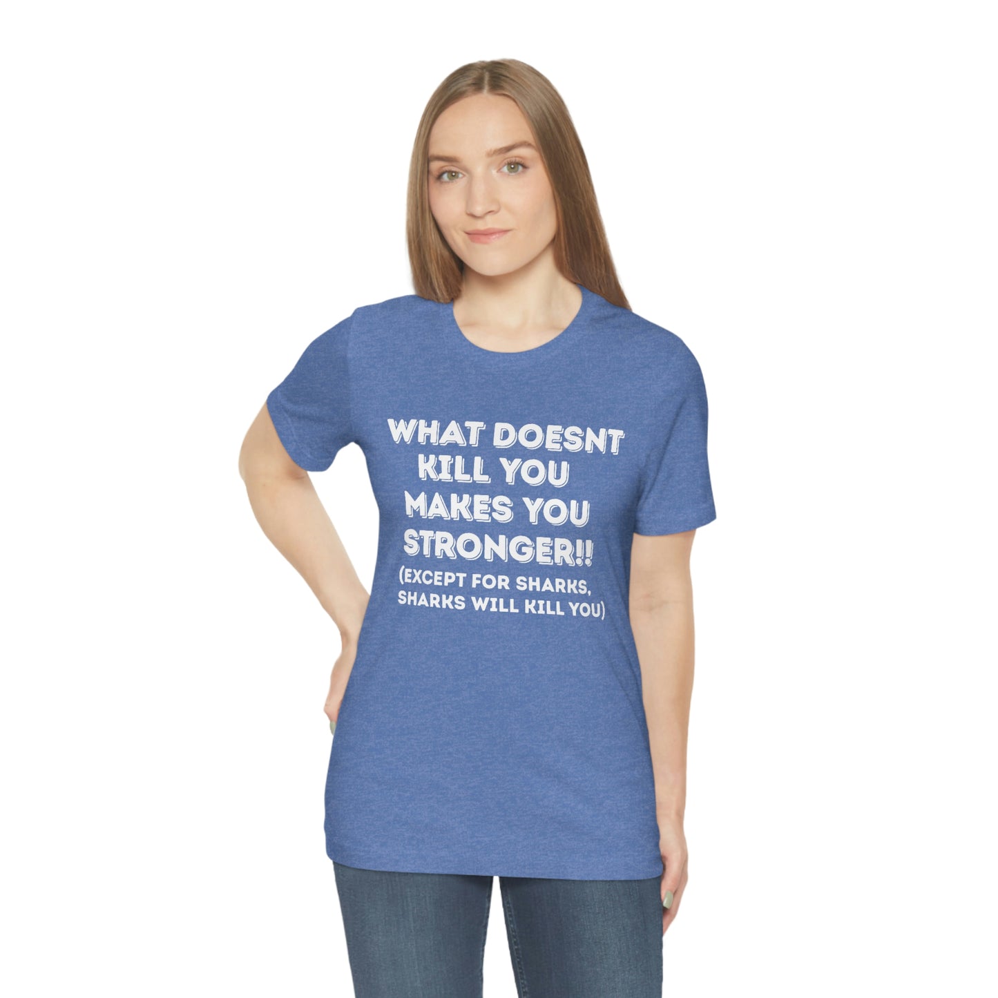 "What doesn't kill you makes you stronger, except sharks, sharks will kill you" - Regular Cotton - Unisex Jersey Short Sleeve Tee (Bella+Canvas 3001)