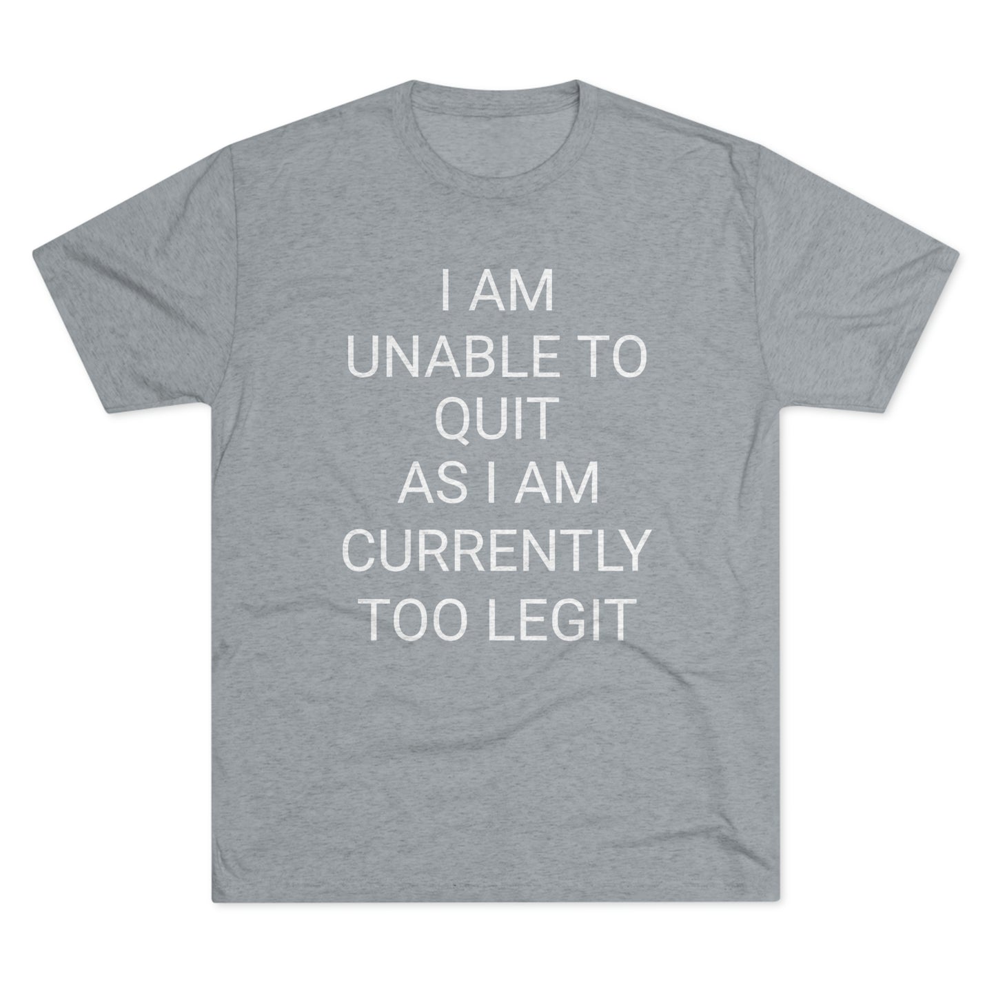 "I am unable to quit, as I am currently too legit" - PREMIUM SOFT - Unisex Tri-Blend Crew Tee (Next Level 6010)