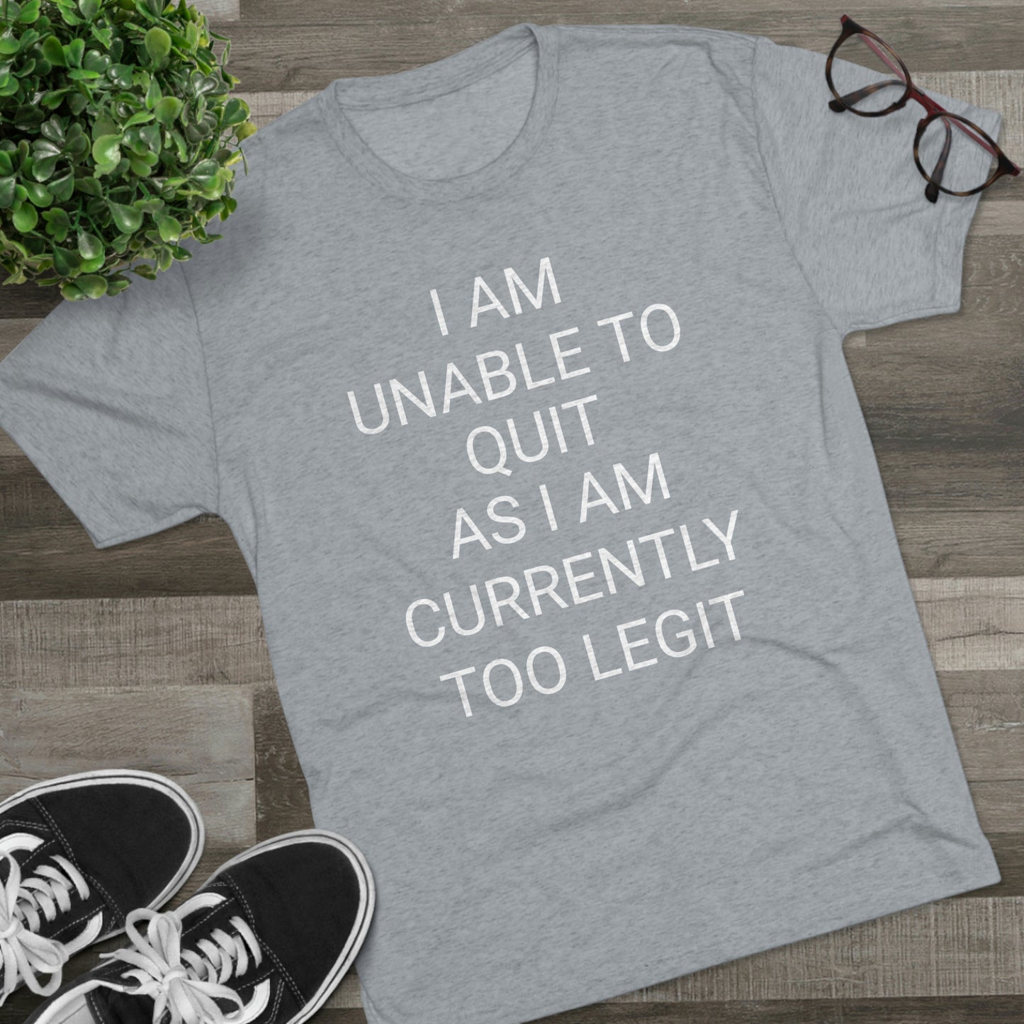 "I am unable to quit, as I am currently too legit" - PREMIUM SOFT - Unisex Tri-Blend Crew Tee (Next Level 6010)