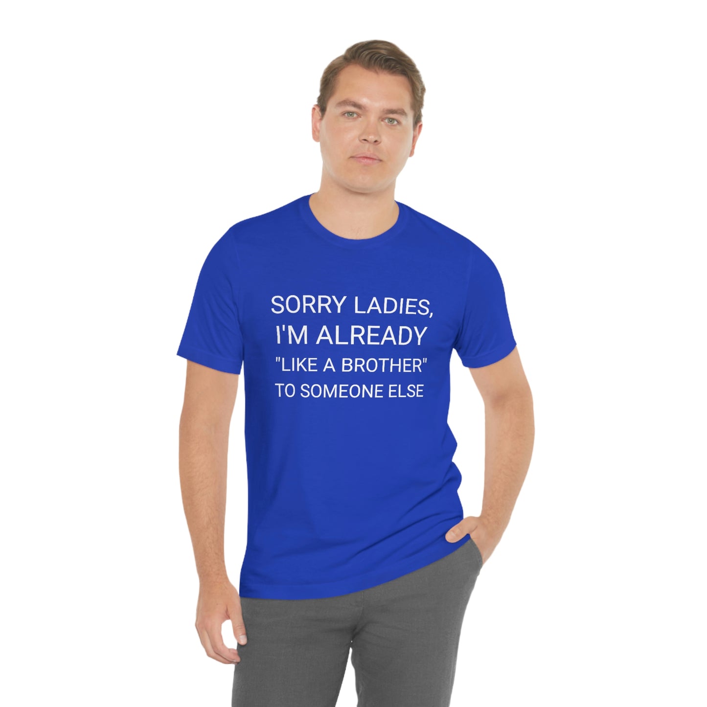 "Sorry Ladies, I'm already like a brother to someone else" - Regular Cotton - Unisex Jersey Short Sleeve Tee (Bella+Canvas 3001)