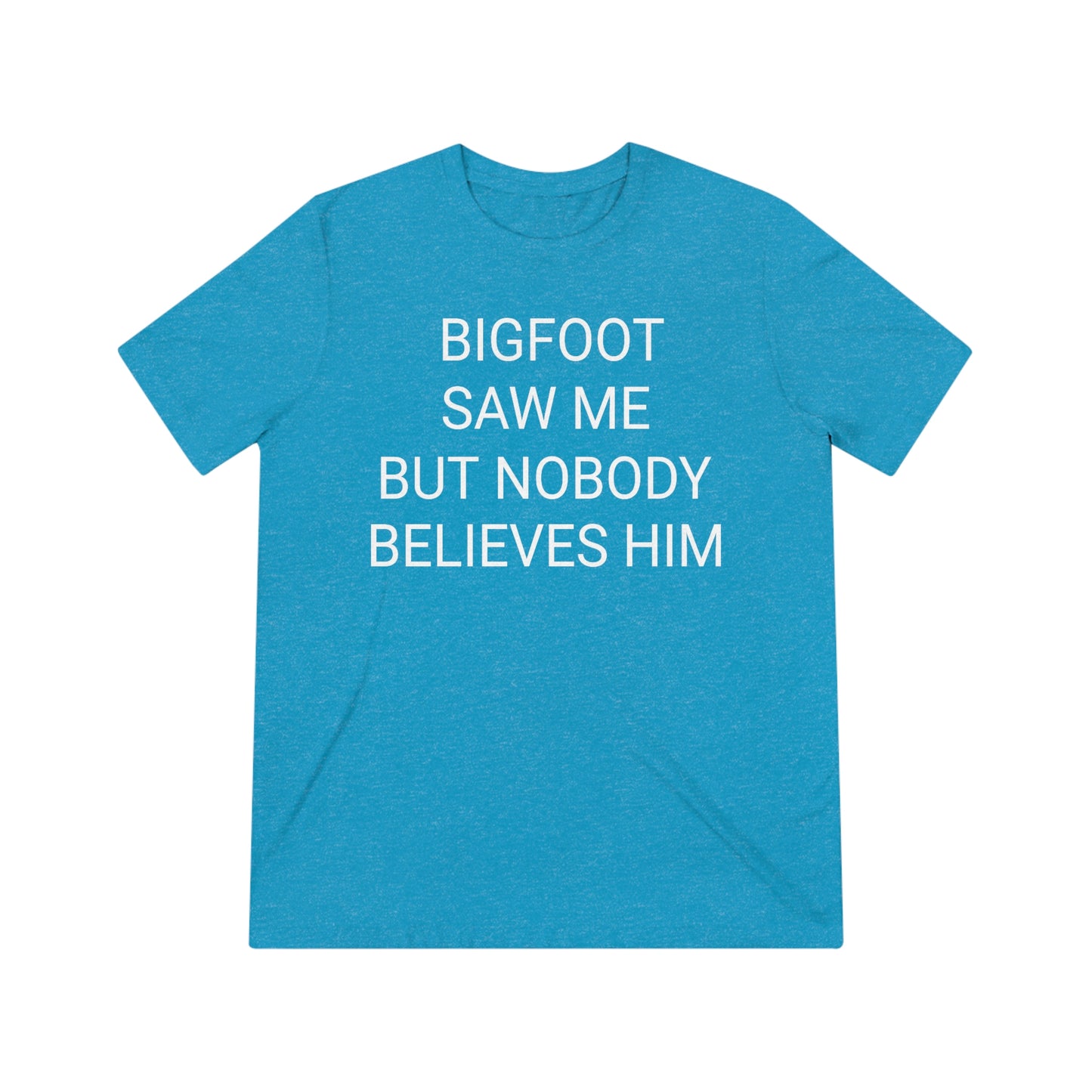 "Bigfoot saw me, but nobody believes him" - PREMIUM SOFT - Unisex Triblend Tee (Bella+Canvas3413)