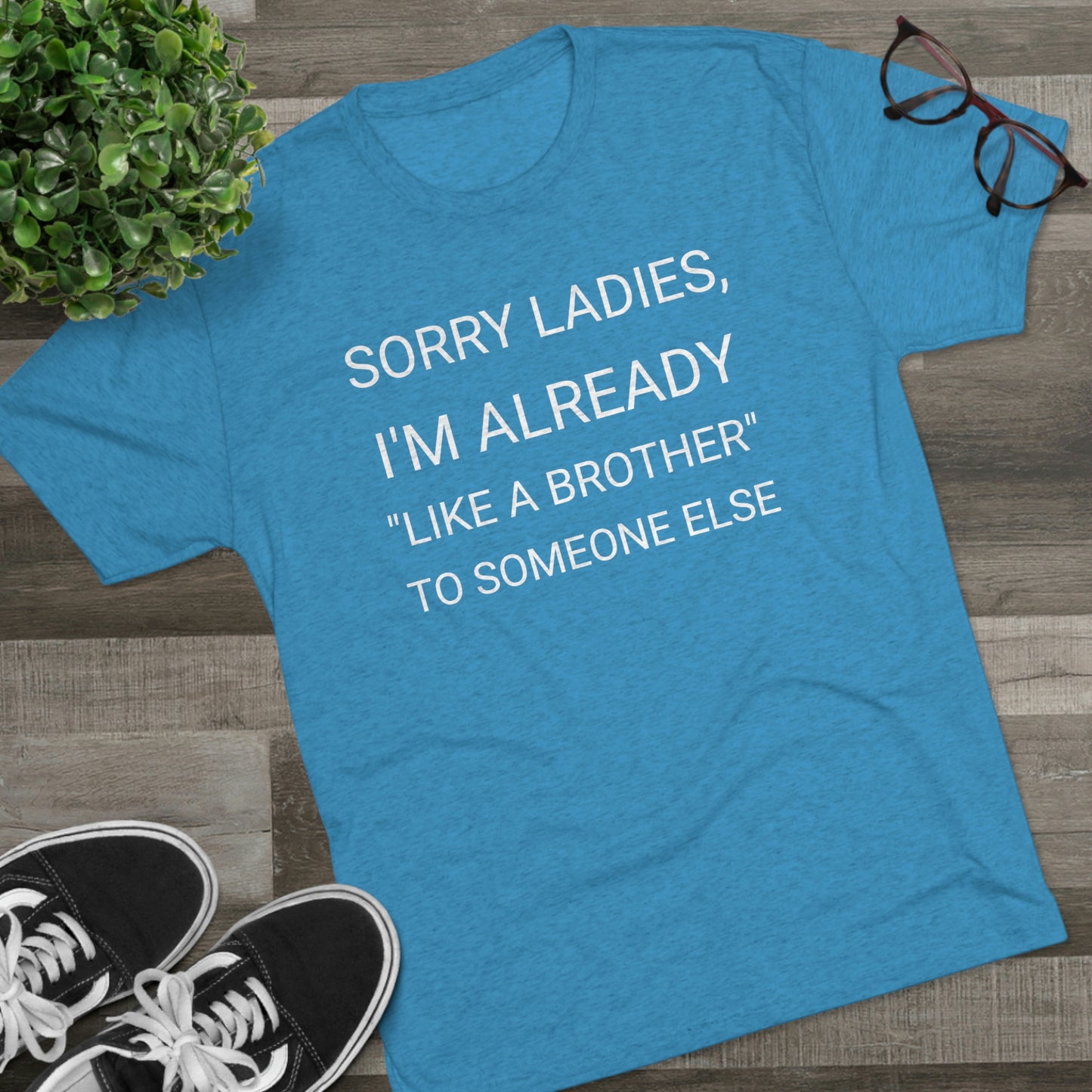 "Sorry Ladies, I'm already like a brother to someone else" - PREMIUM SOFT - Unisex Tri-Blend Crew Tee (Next Level 6010)