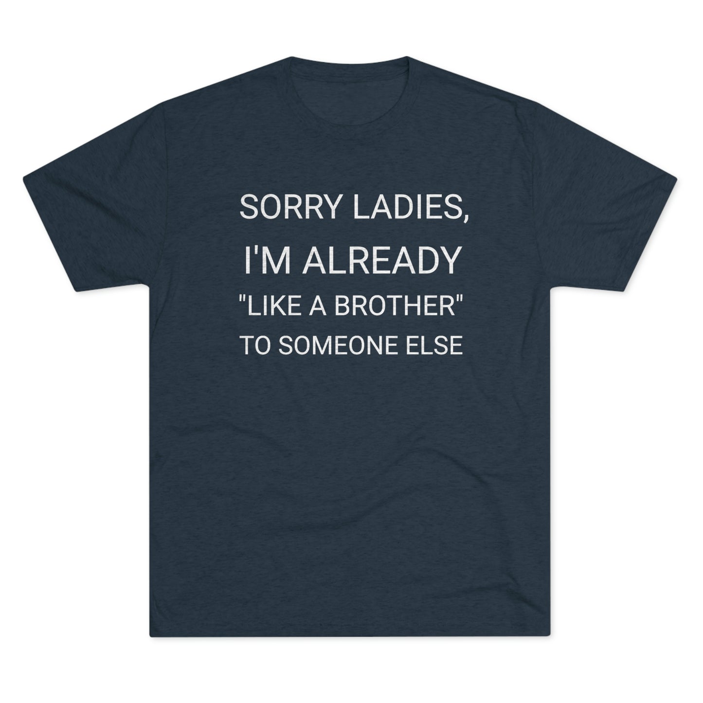 "Sorry Ladies, I'm already like a brother to someone else" - PREMIUM SOFT - Unisex Tri-Blend Crew Tee (Next Level 6010)