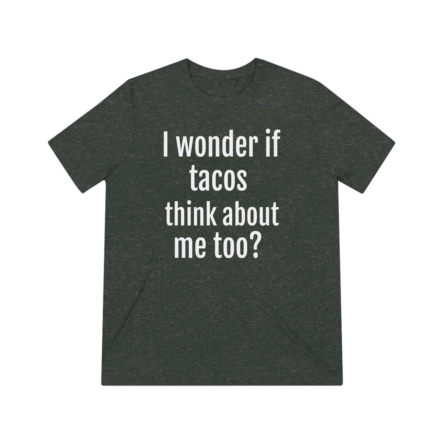 'I wonder if tacos think about me too?' - PREMIUM SOFT - Unisex Triblend Tee (Bella+Canvas 3413)