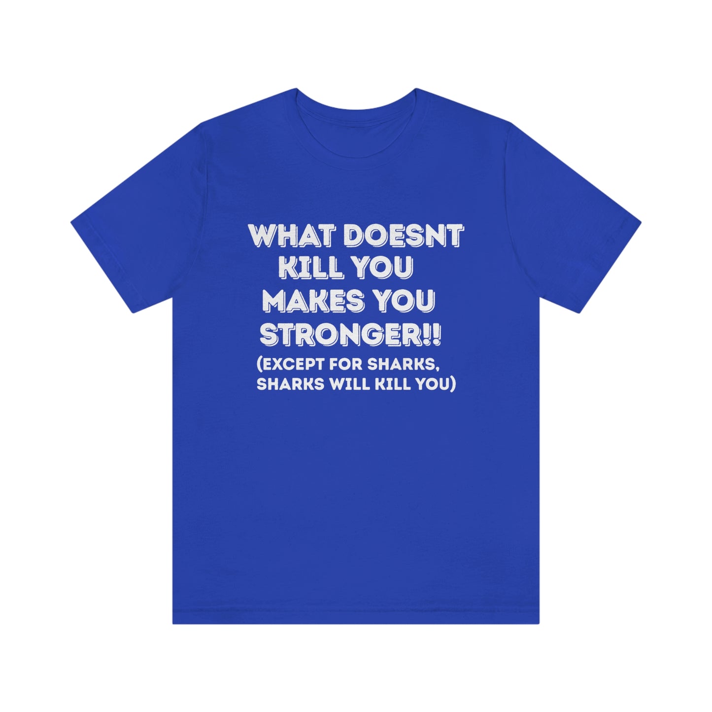 "What doesn't kill you makes you stronger, except sharks, sharks will kill you" - Regular Cotton - Unisex Jersey Short Sleeve Tee (Bella+Canvas 3001)