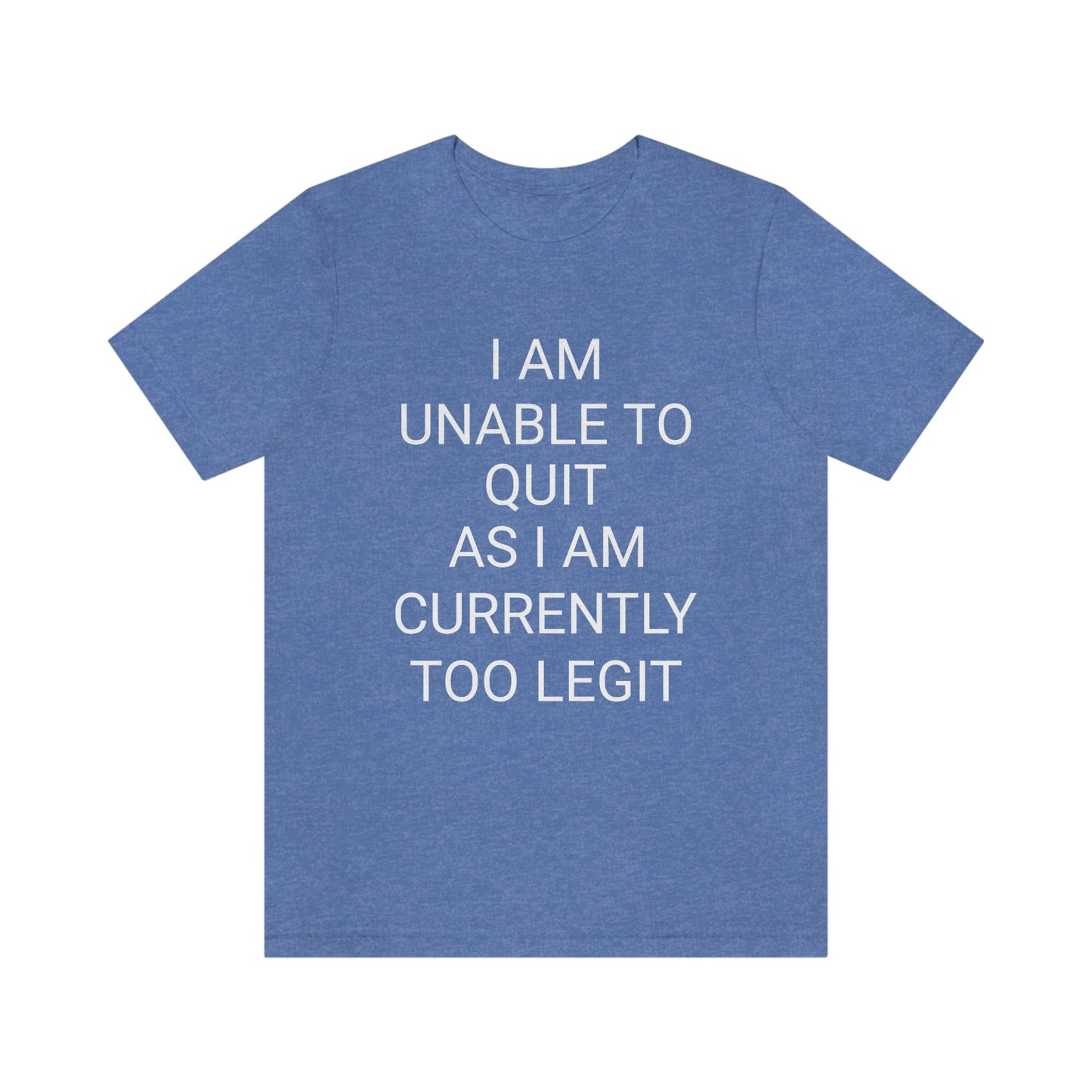 "I am unable to quit, as I am currently too legit" - Regular Cotton - Unisex Jersey Short Sleeve Tee (Bella+Canvas 3001)