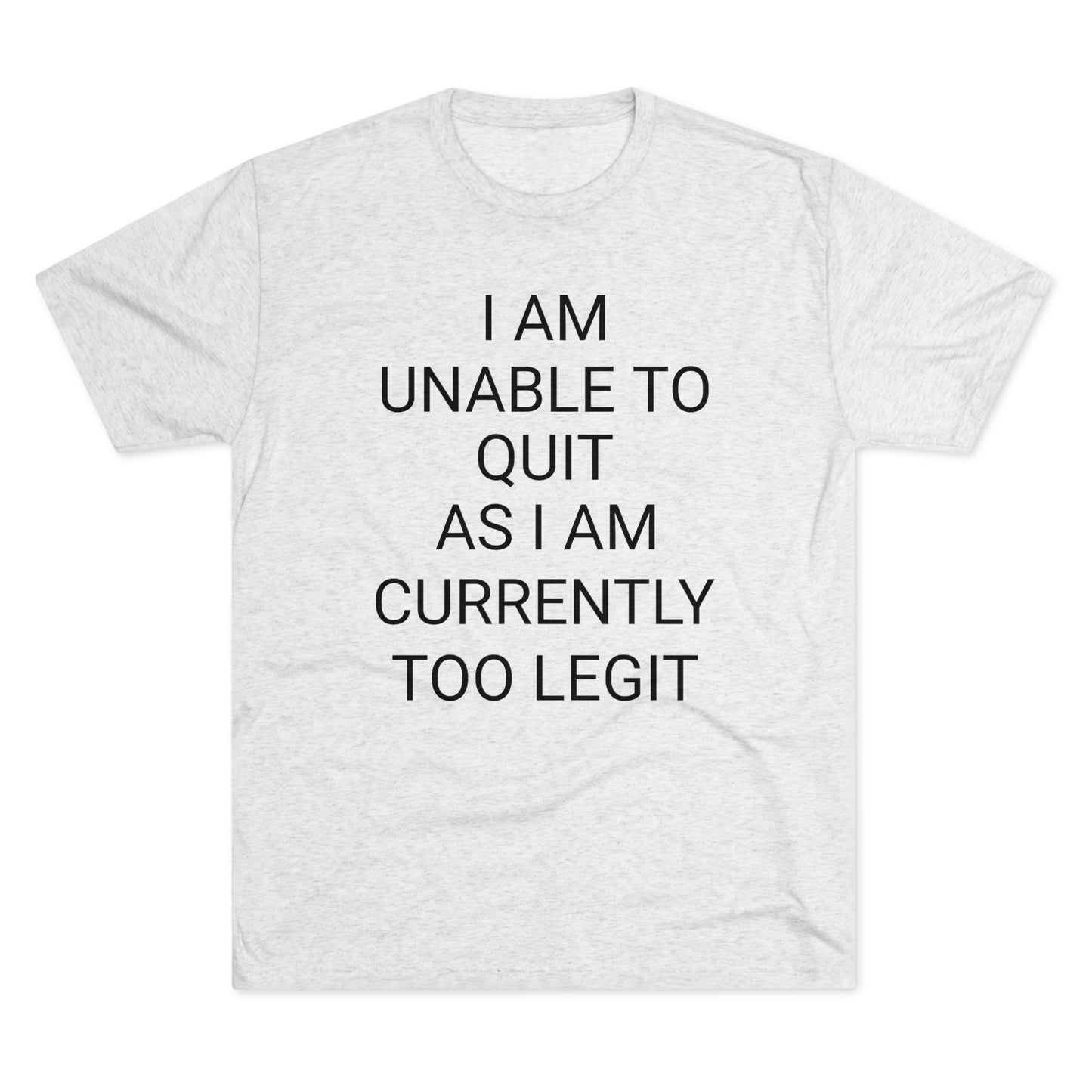 "I am unable to quit, as I am currently too legit" - PREMIUM SOFT - Unisex Tri-Blend Crew Tee (Next Level 6010)