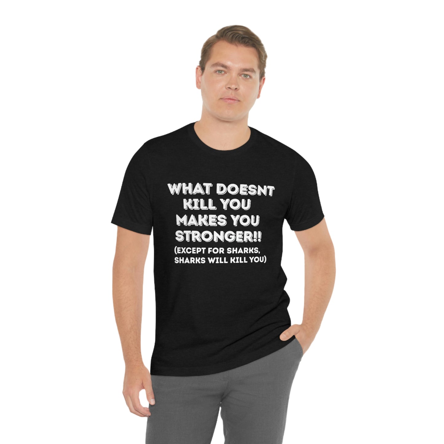 "What doesn't kill you makes you stronger, except sharks, sharks will kill you" - Regular Cotton - Unisex Jersey Short Sleeve Tee (Bella+Canvas 3001)